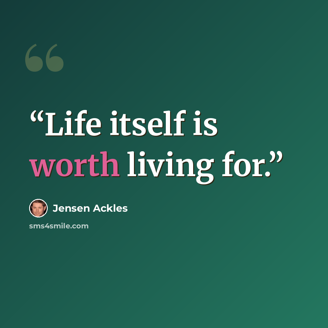 “Life itself is worth living for.” quote by Jensen Ackles