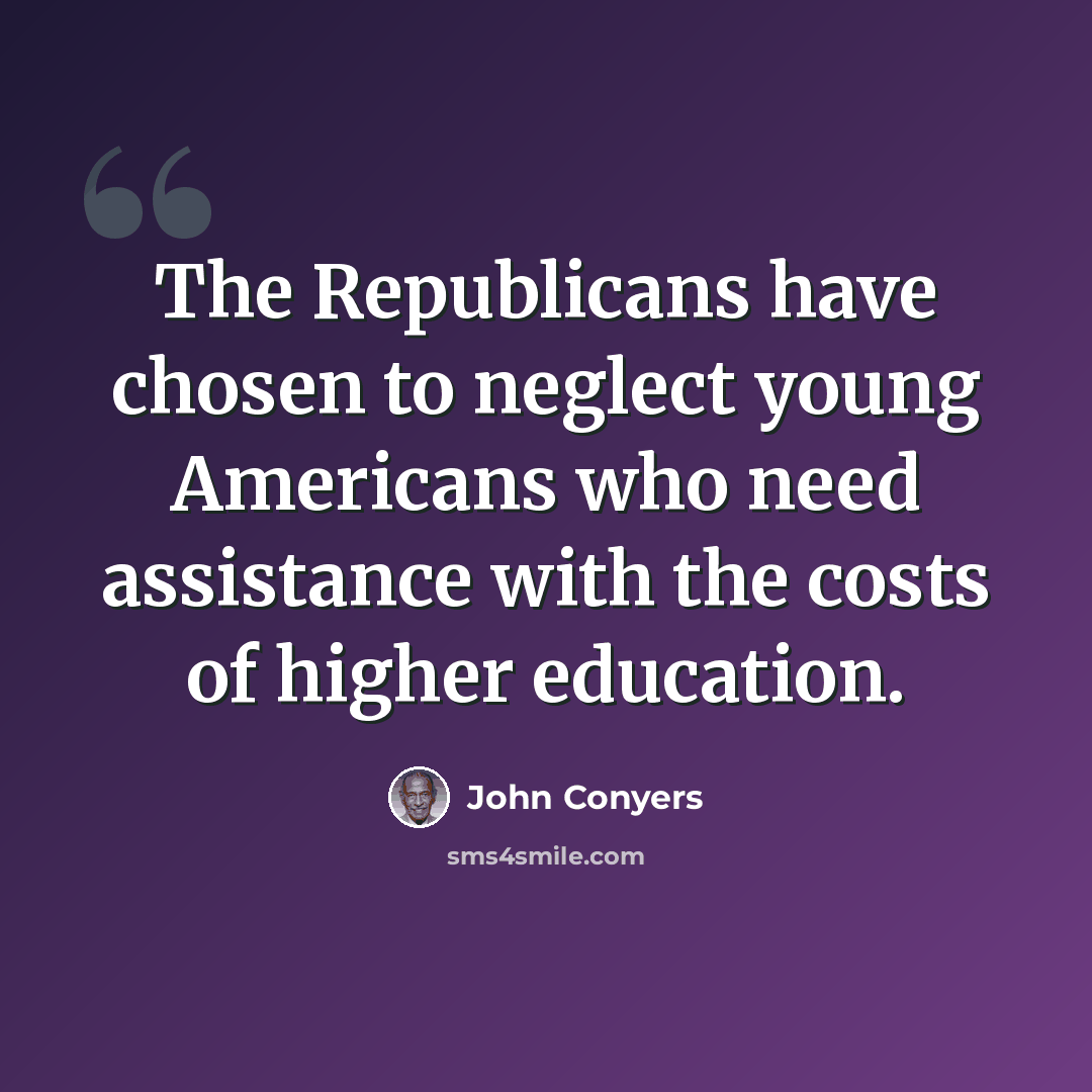 “The Republicans have chosen to neglect young Americans who need assistance with the costs of higher education.” quote by John Conyers