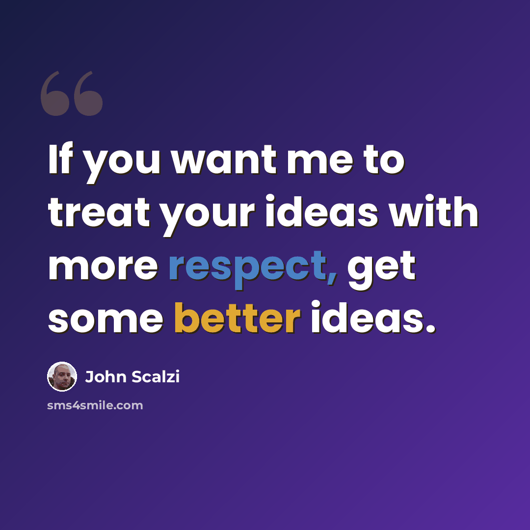 “If you want me to treat your ideas with more respect, get some better ideas.” quote by John Scalzi
