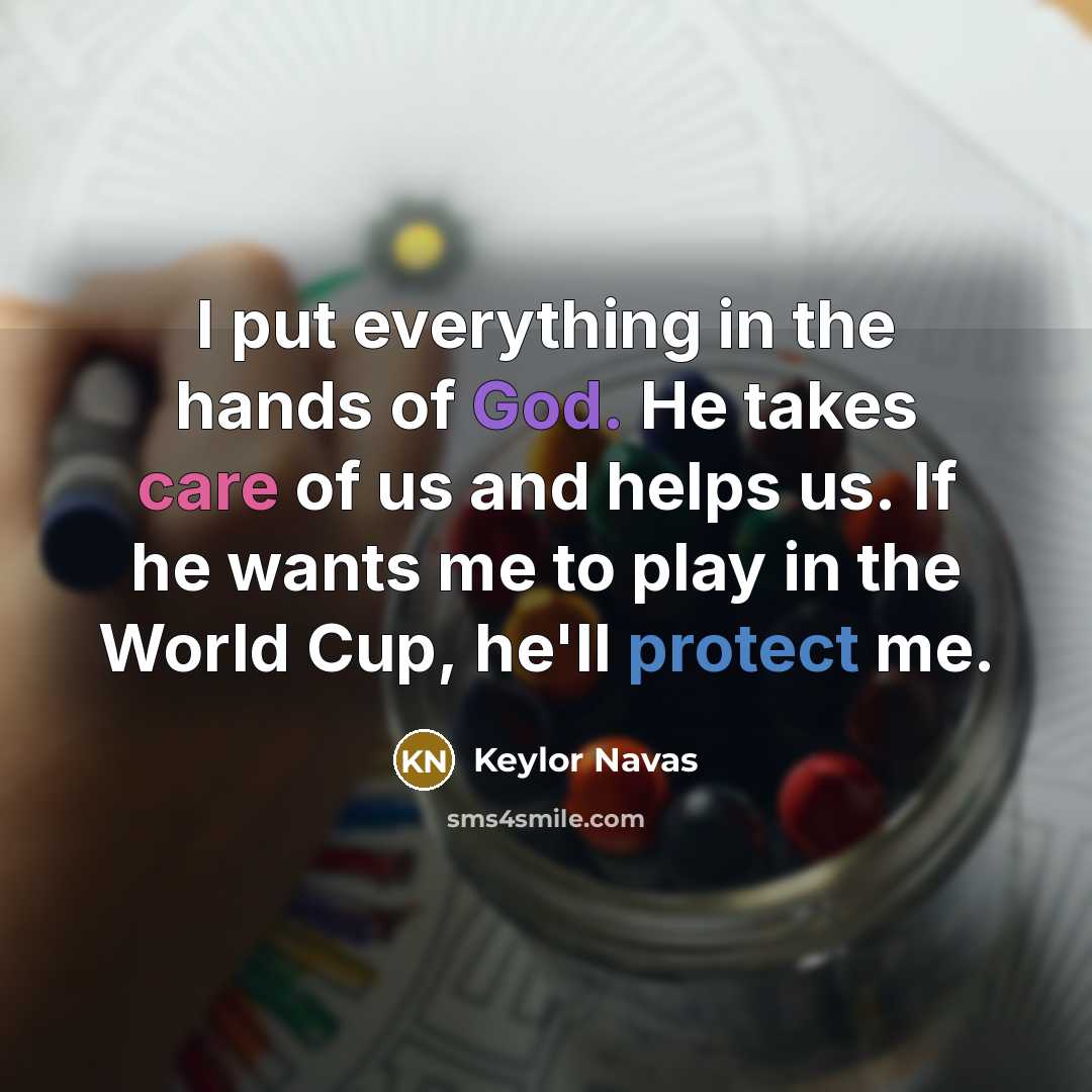 “I put everything in the hands of God. He takes care of us and helps us. If he wants me to play in the World Cup, he'll protect me.” quote by Keylor Navas