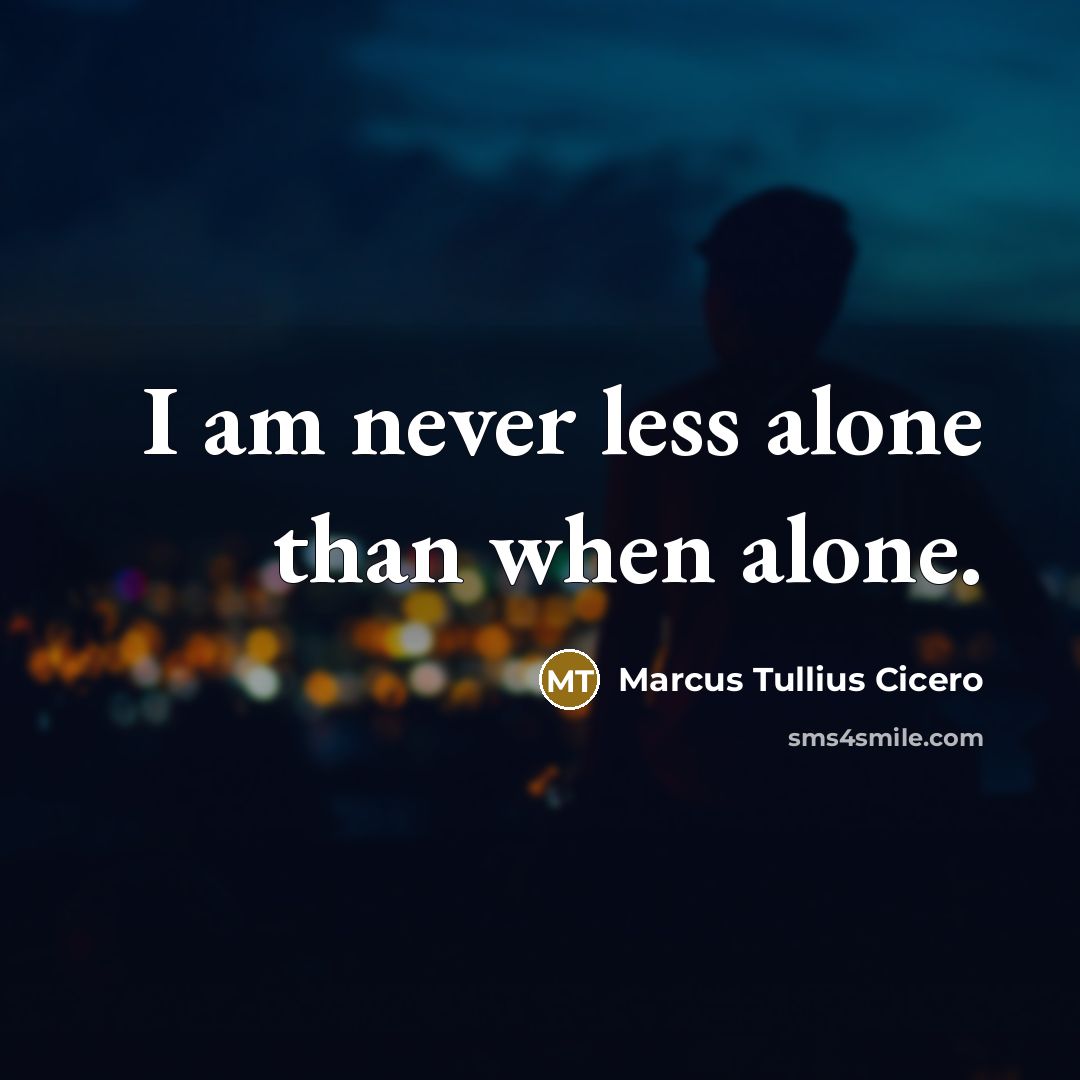 “I am never less alone than when alone.” quote by Marcus Tullius Cicero