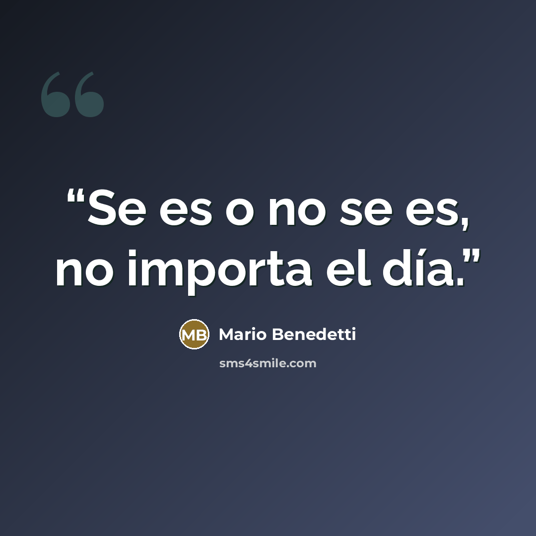 “Se es o no se es, no importa el día.” quote by Mario Benedetti