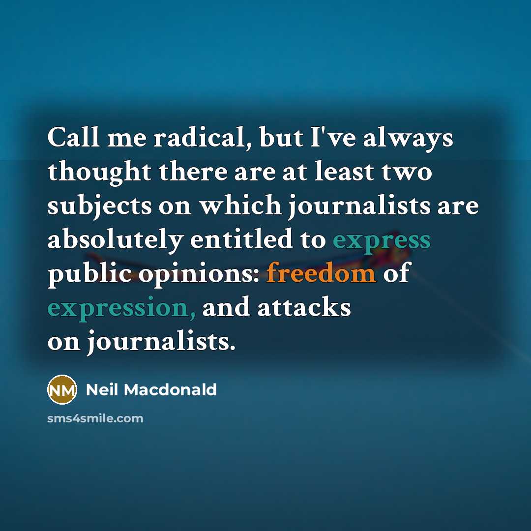 “Call me radical, but I've always thought there are at least two subjects on which journalists are absolutely entitled to express public opinions: freedom of expression, and attacks on journalists.” quote by Neil Macdonald