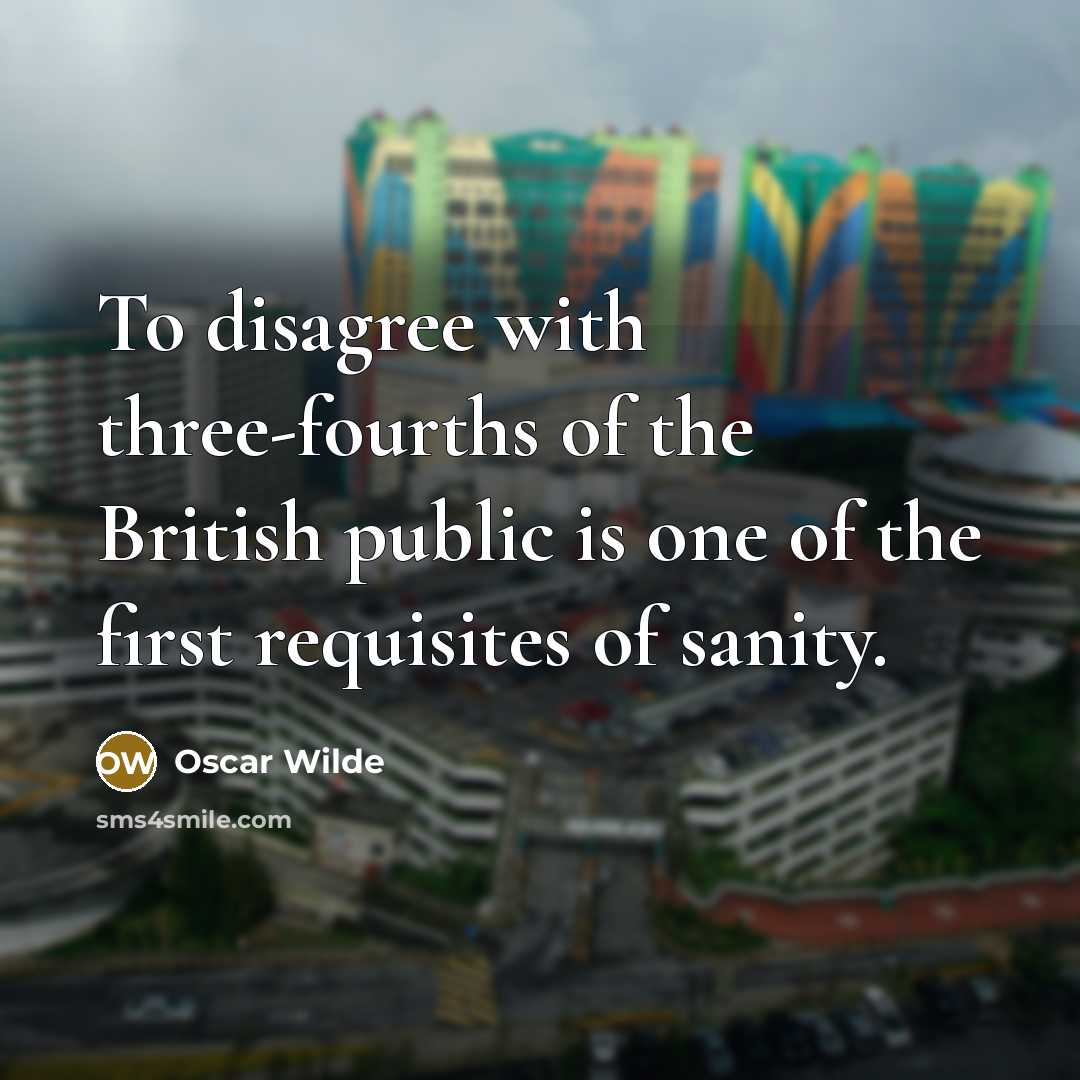 “To disagree with three-fourths of the British public is one of the first requisites of sanity.” quote by Oscar Wilde