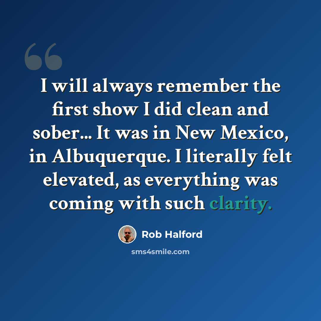 “I will always remember the first show I did clean and sober... It was in New Mexico, in Albuquerque. I literally felt elevated, as everything was coming with such clarity.” quote by Rob Halford
