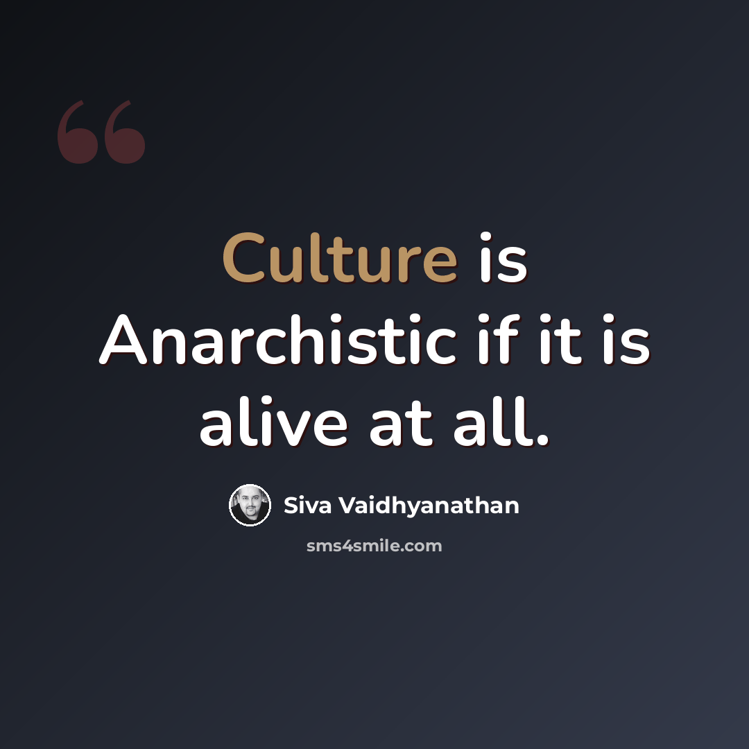 “Culture is Anarchistic if it is alive at all.” quote by Siva Vaidhyanathan