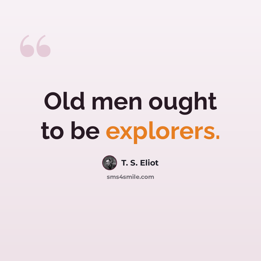 “Old men ought to be explorers.” quote by T. S. Eliot
