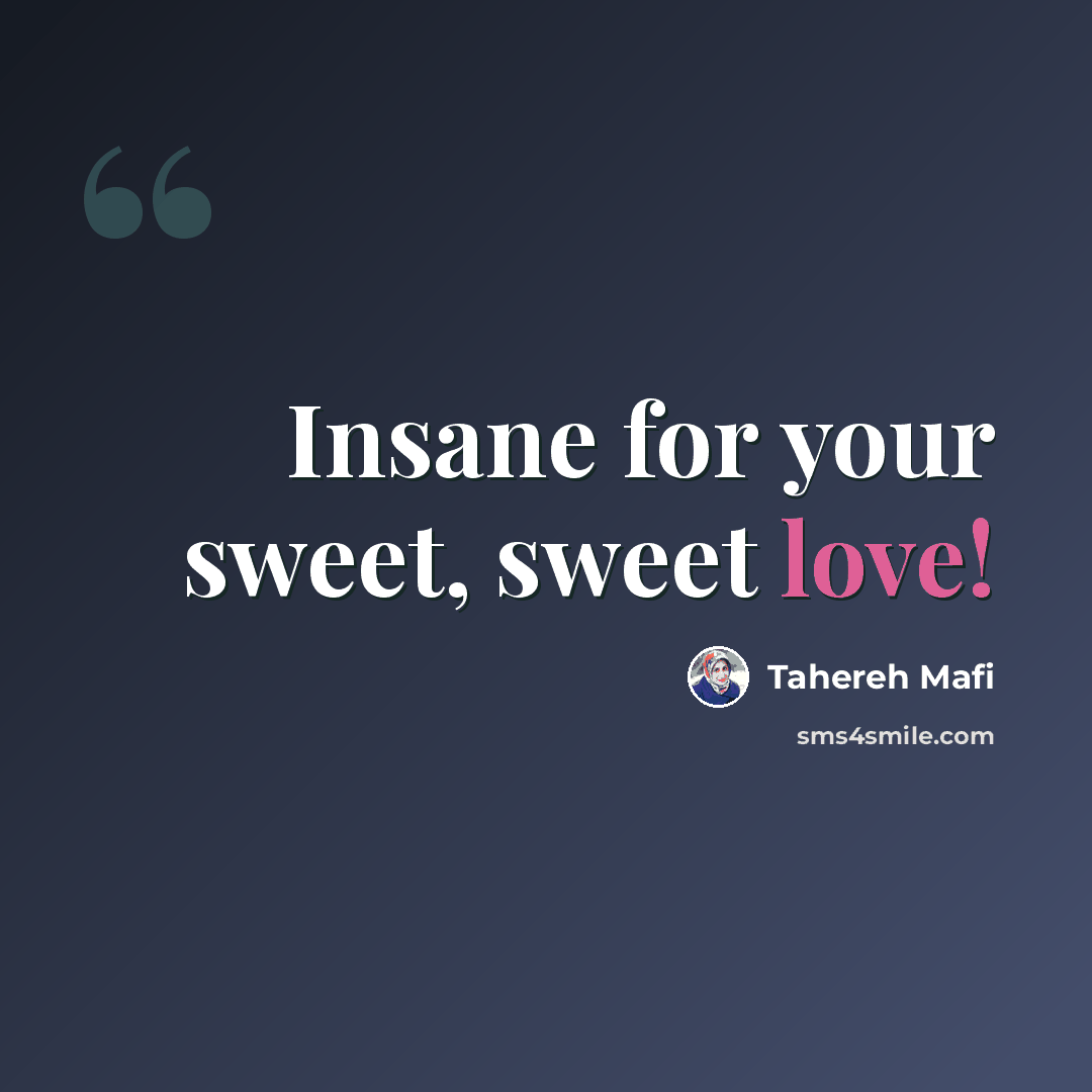 “Insane for your sweet, sweet love!” quote by Tahereh Mafi