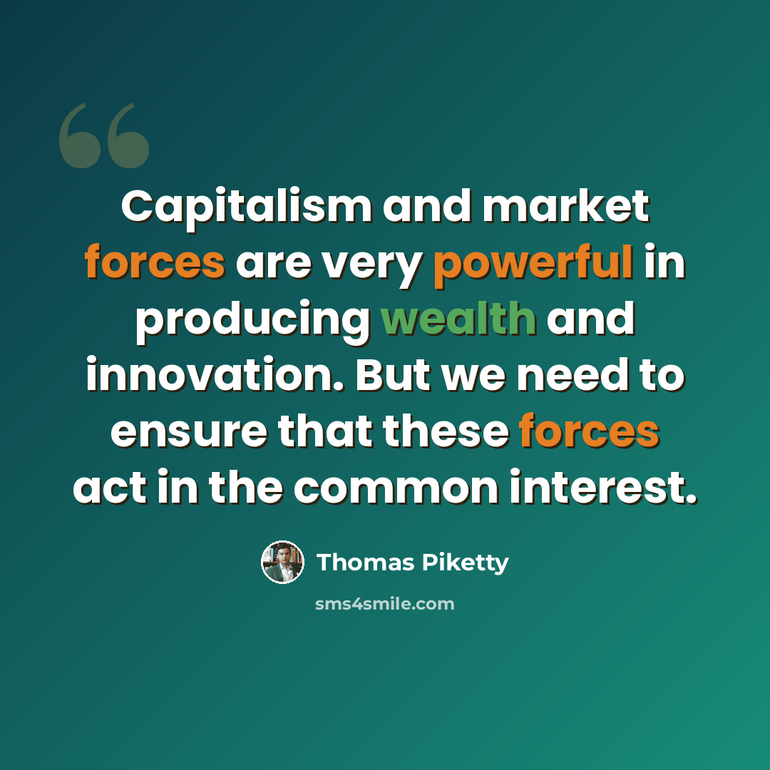 “Capitalism and market forces are very powerful in producing wealth and innovation. But we need to ensure that these forces act in the common interest.” quote by Thomas Piketty