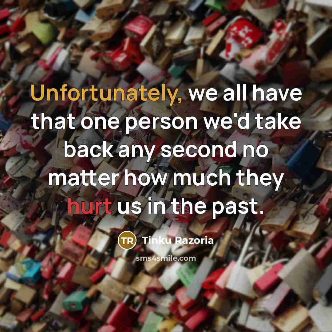 “Unfortunately, we all have that one person we'd take back any second no matter how much they hurt us in the past.” quote by Tinku Razoria