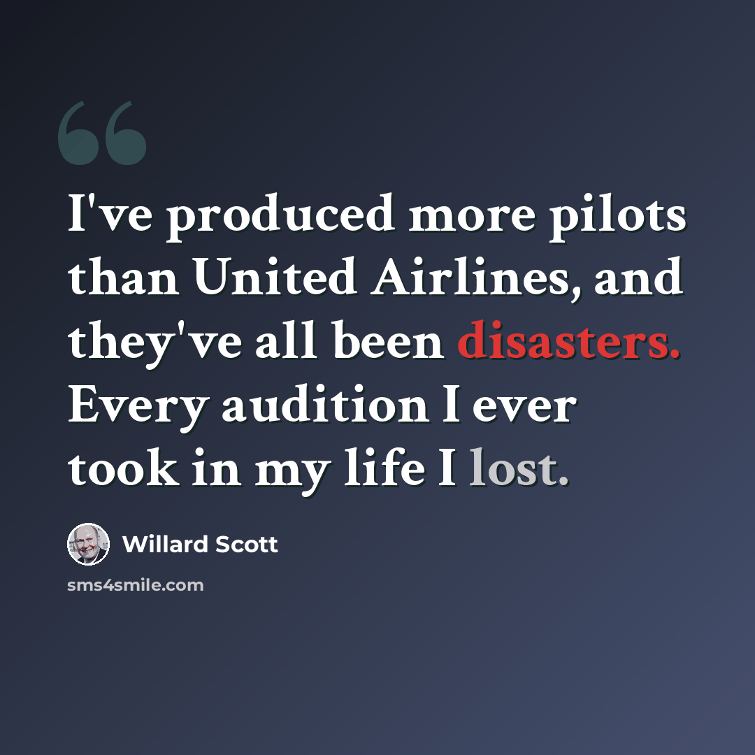 “I've produced more pilots than United Airlines, and they've all been disasters. Every audition I ever took in my life I lost.” quote by Willard Scott