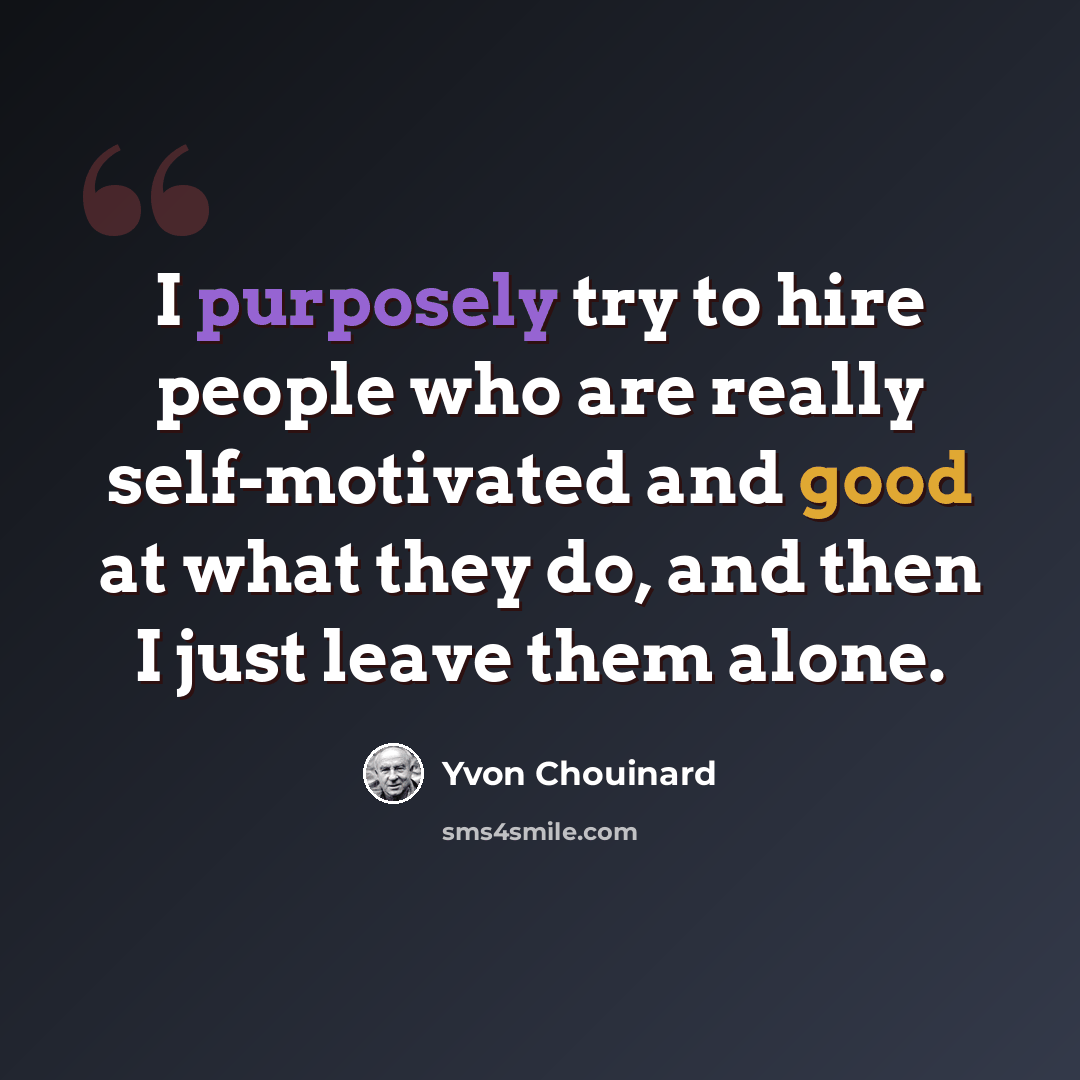 “I purposely try to hire people who are really self-motivated and good at what they do, and then I just leave them alone.” quote by Yvon Chouinard