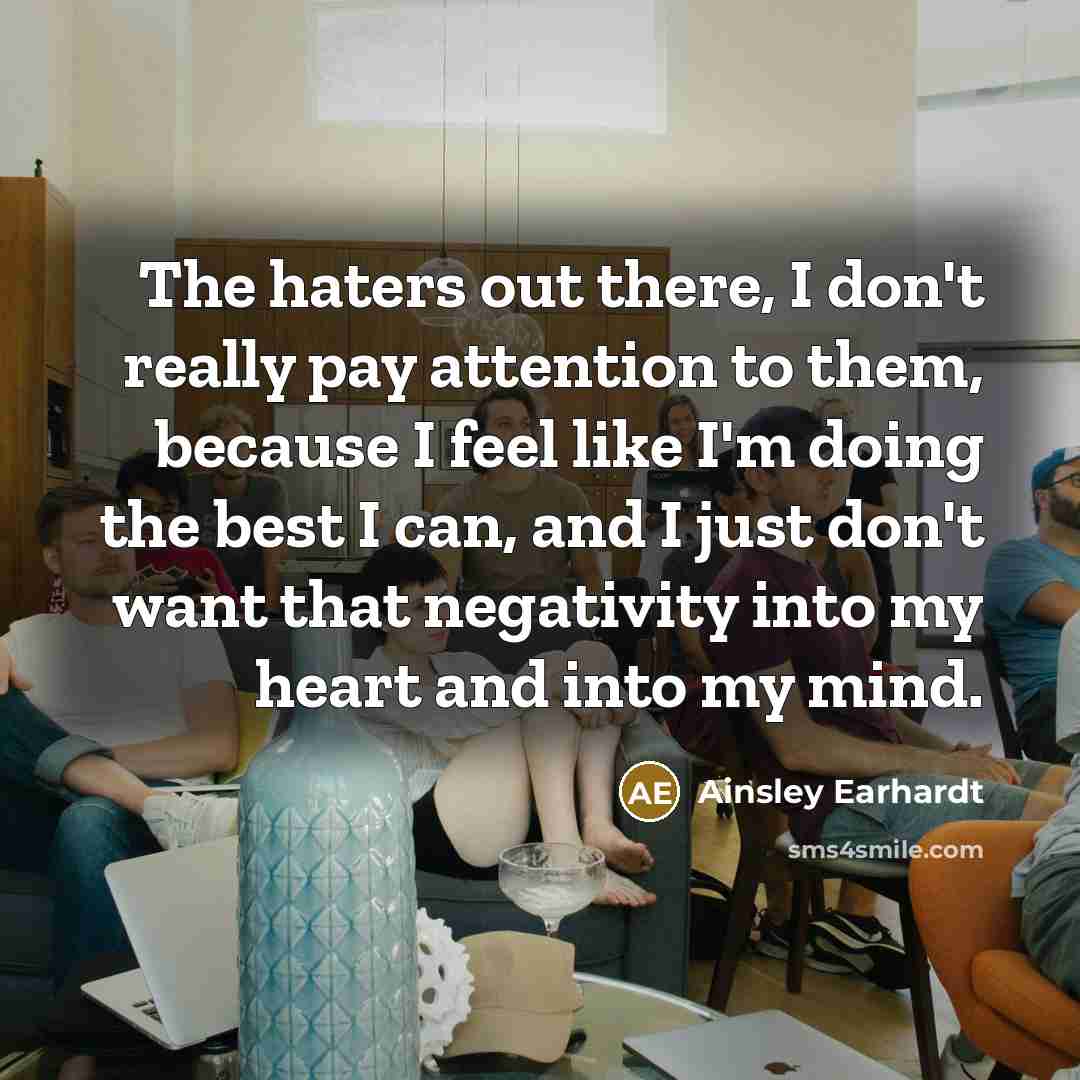 “The haters out there, I don't really pay attention to them, because I feel like I'm doing the best I can, and I just don't want that negativity into my heart and into my mind.” quote by Ainsley Earhardt