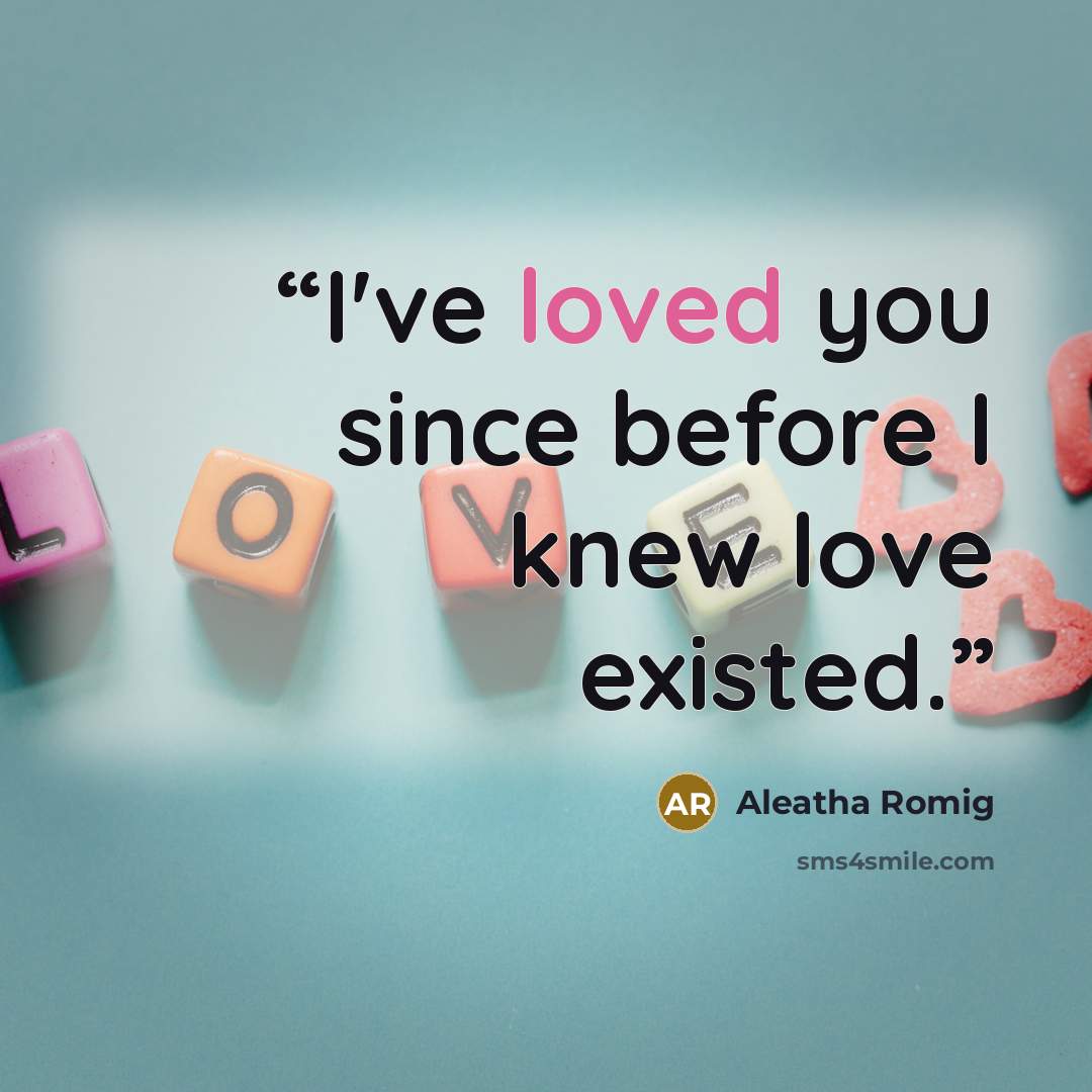 “I've loved you since before I knew love existed.” quote by Aleatha Romig