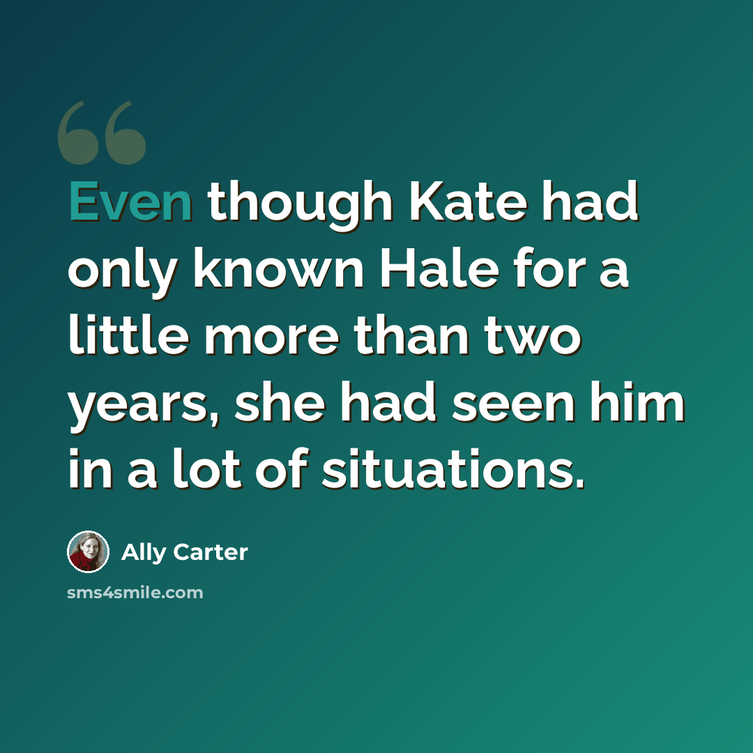 “Even though Kate had only known Hale for a little more than two years, she had seen him in a lot of situations.” quote by Ally Carter