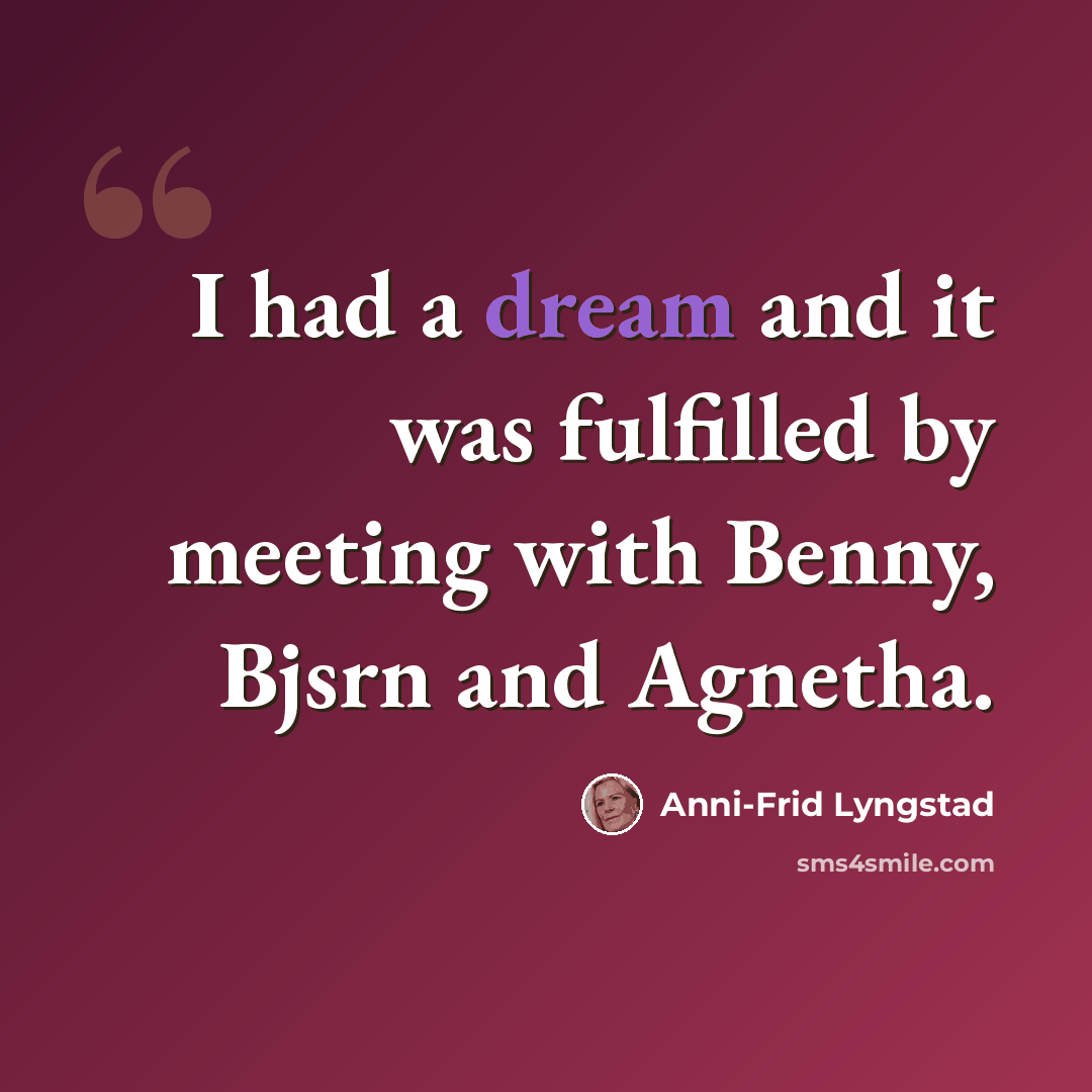 “I had a dream and it was fulfilled by meeting with Benny, Bjsrn and Agnetha.” quote by Anni-Frid Lyngstad