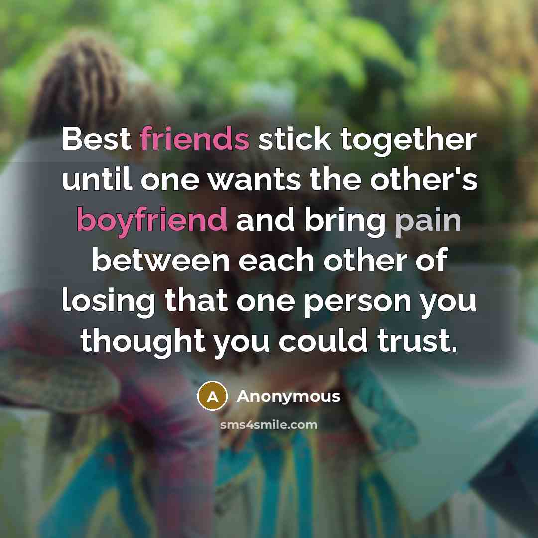 “Best friends stick together until one wants the other's boyfriend and bring pain between each other of losing that one person you thought you could trust.” quote by Anonymous