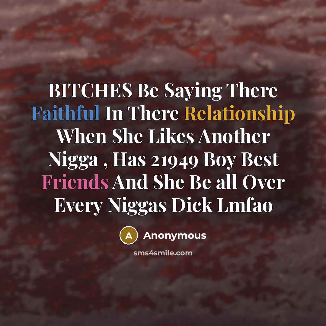 “BITCHES Be Saying There Faithful In There Relationship When She Likes Another Nigga , Has 21949 Boy Best Friends And She Be all Over Every Niggas Dick Lmfao” quote by Anonymous