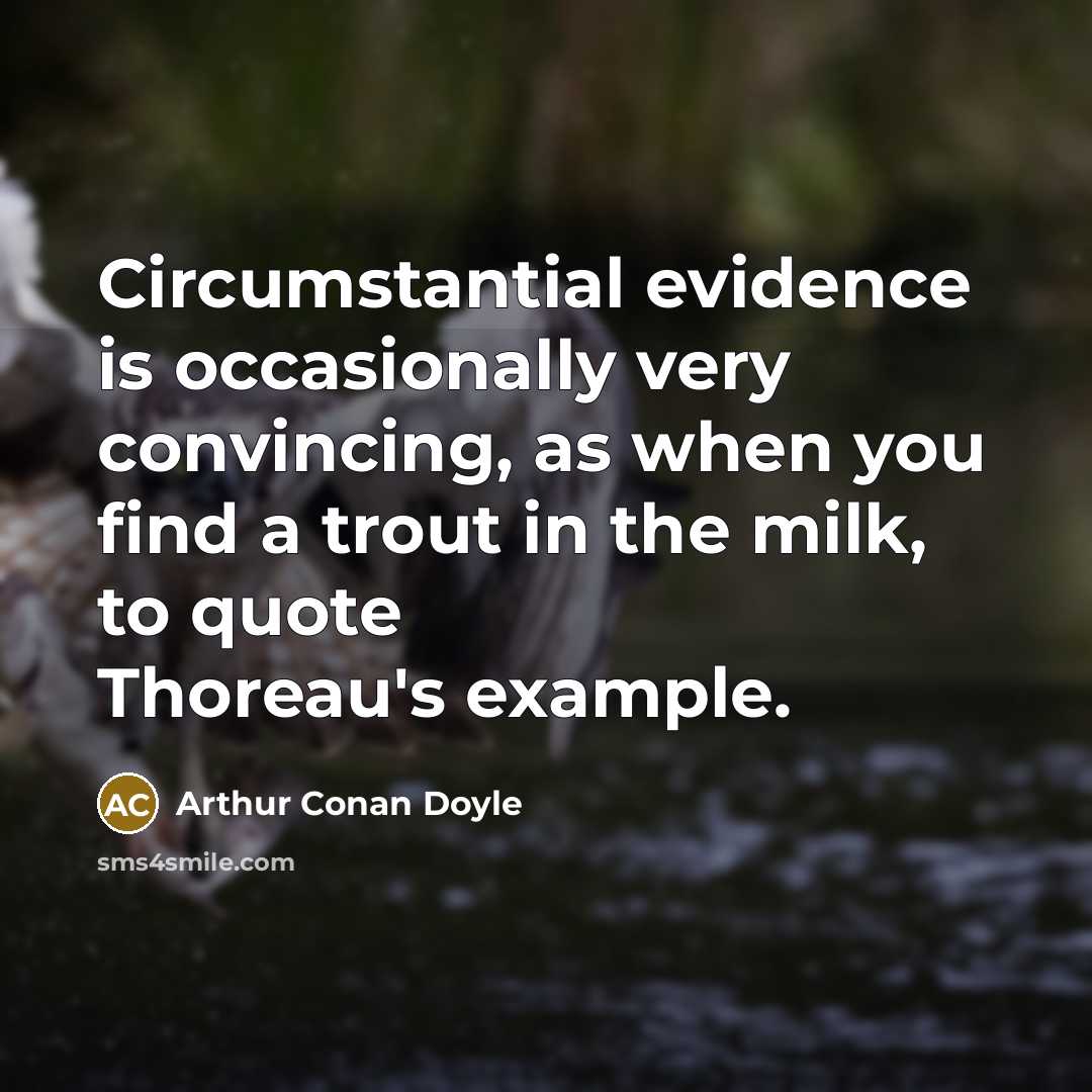 “Circumstantial evidence is occasionally very convincing, as when you find a trout in the milk, to quote Thoreau's example.” quote by Arthur Conan Doyle