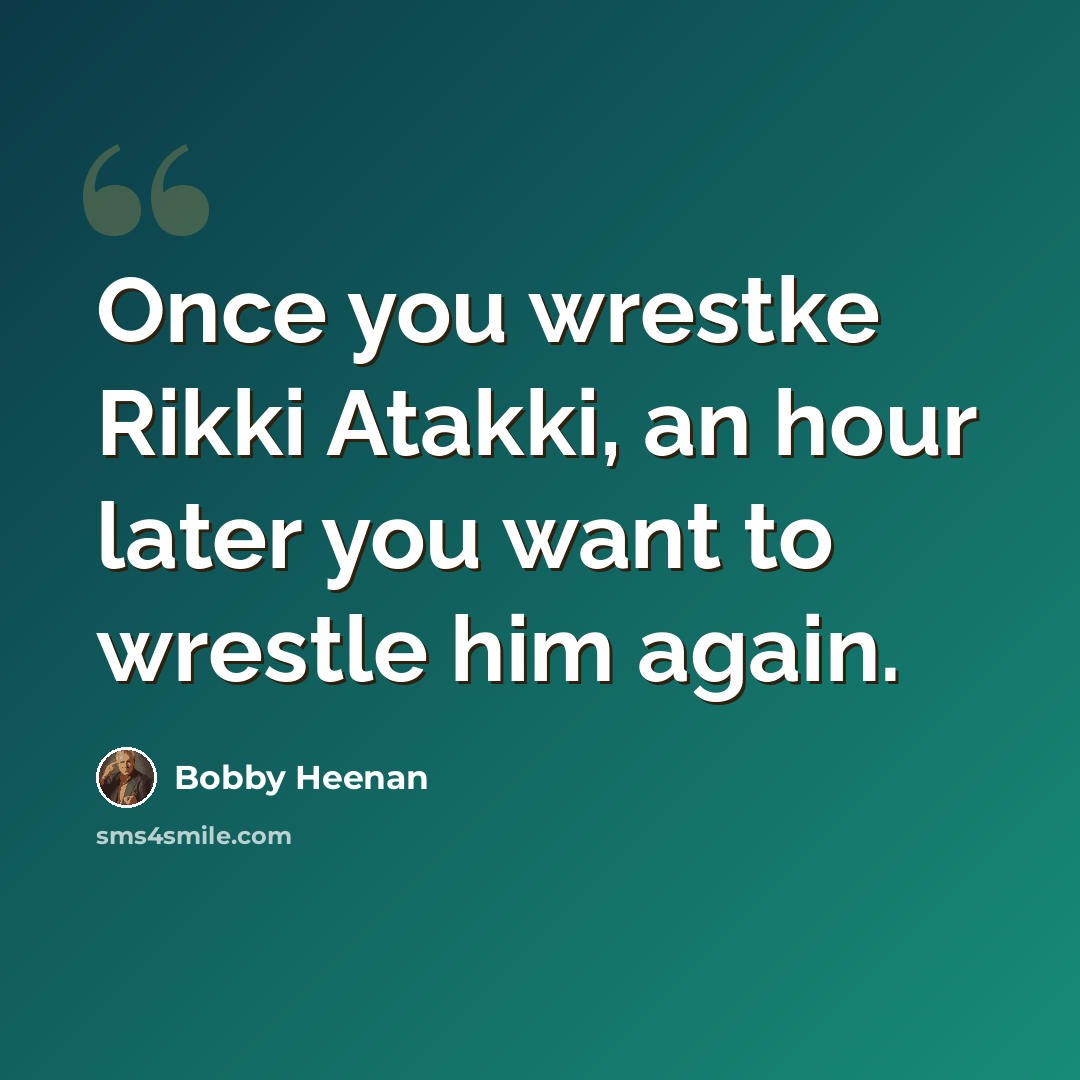“Once you wrestke Rikki Atakki, an hour later you want to wrestle him again.” quote by Bobby Heenan