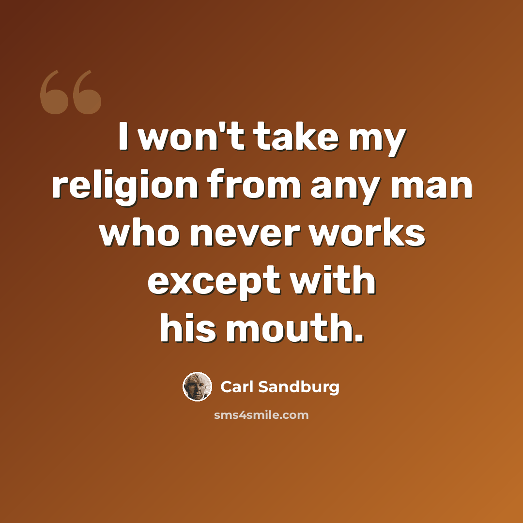 “I won't take my religion from any man who never works except with his mouth.” quote by Carl Sandburg