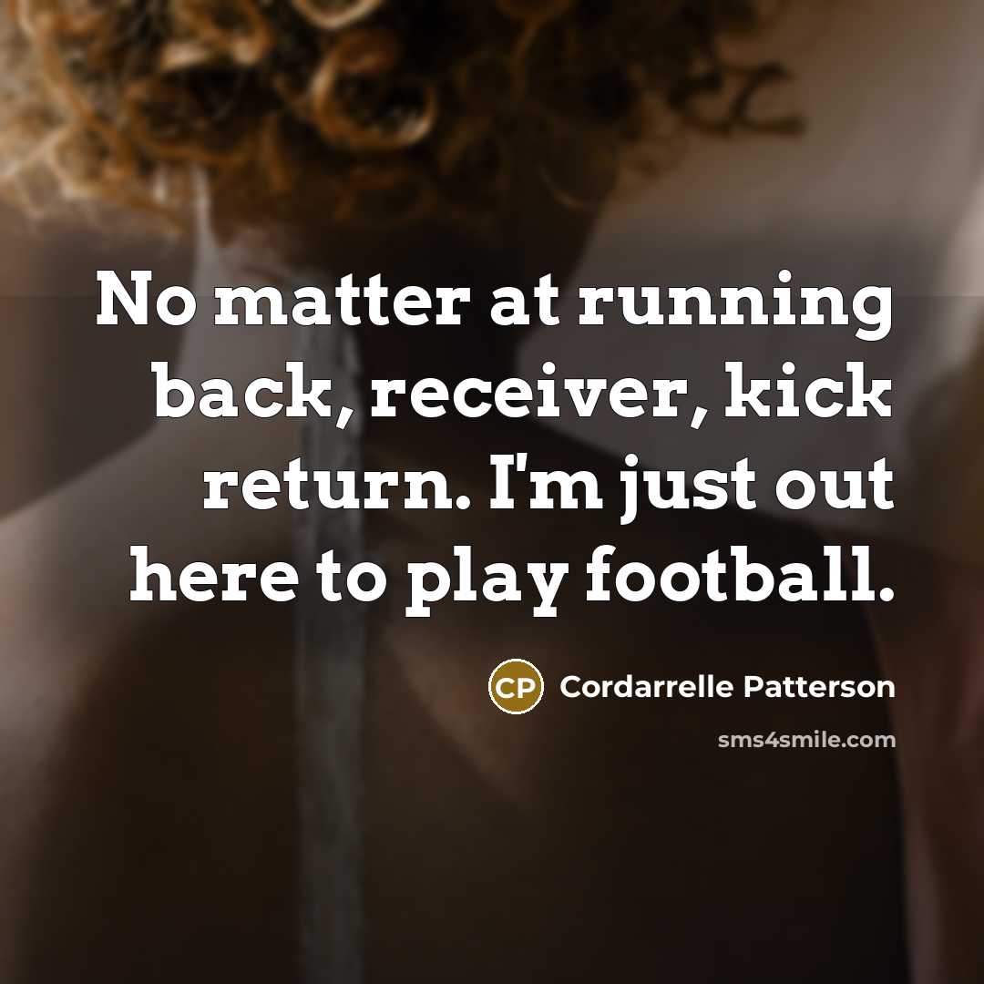 “No matter at running back, receiver, kick return. I'm just out here to play football.” quote by Cordarrelle Patterson