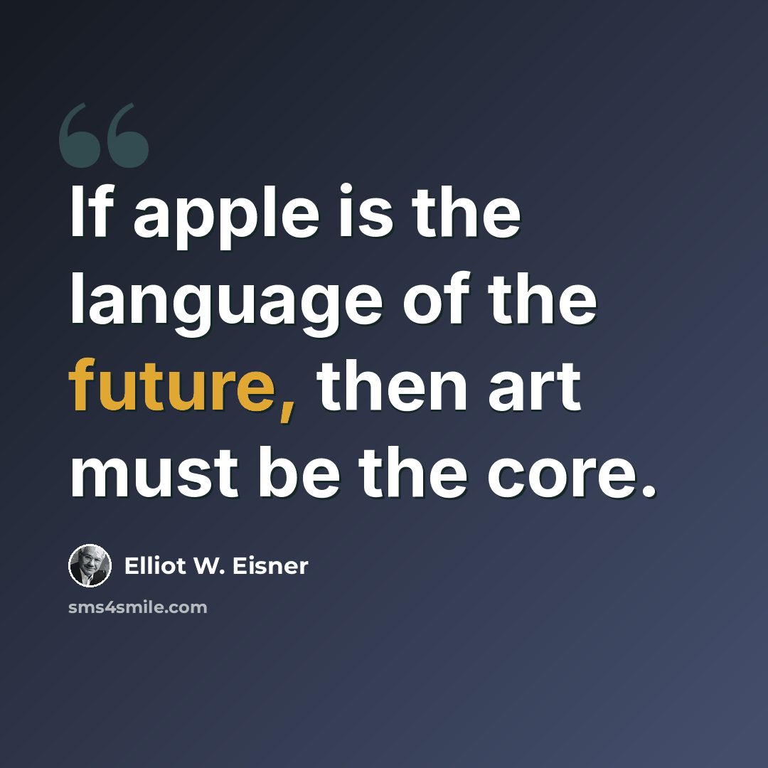“If apple is the language of the future, then art must be the core.” quote by Elliot W. Eisner