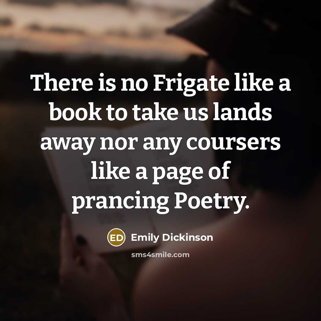 “There is no Frigate like a book to take us lands away nor any coursers like a page of prancing Poetry.” quote by Emily Dickinson