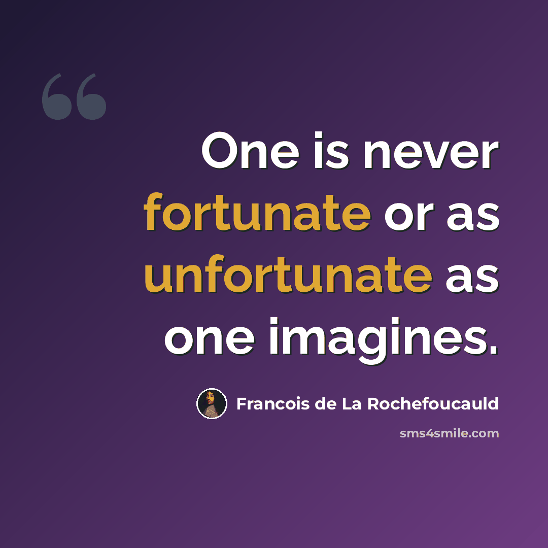 “One is never fortunate or as unfortunate as one imagines.” quote by Francois de La Rochefoucauld