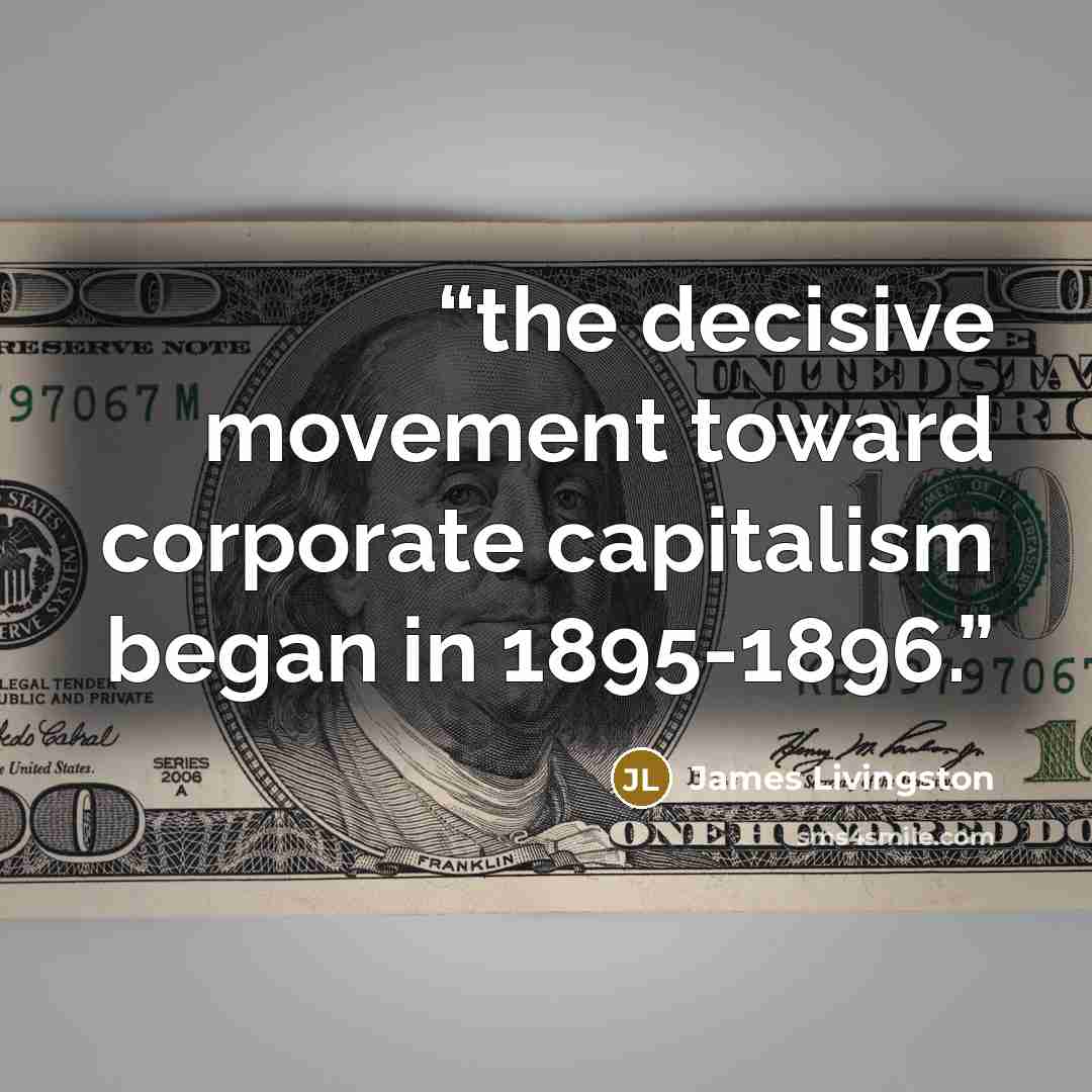 “the decisive movement toward corporate capitalism began in 1895-1896.” quote by James Livingston