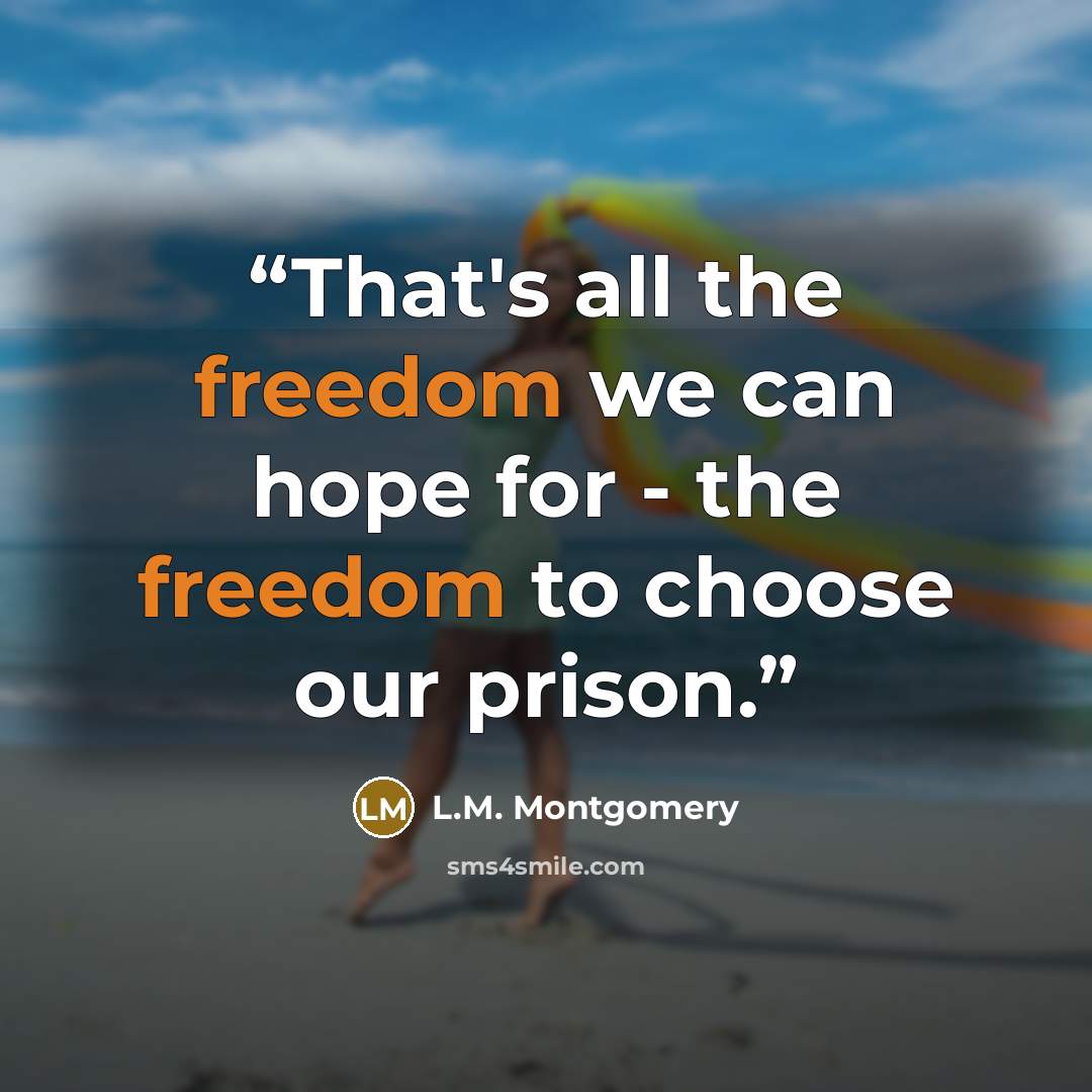 “That's all the freedom we can hope for - the freedom to choose our prison.” quote by L.M. Montgomery