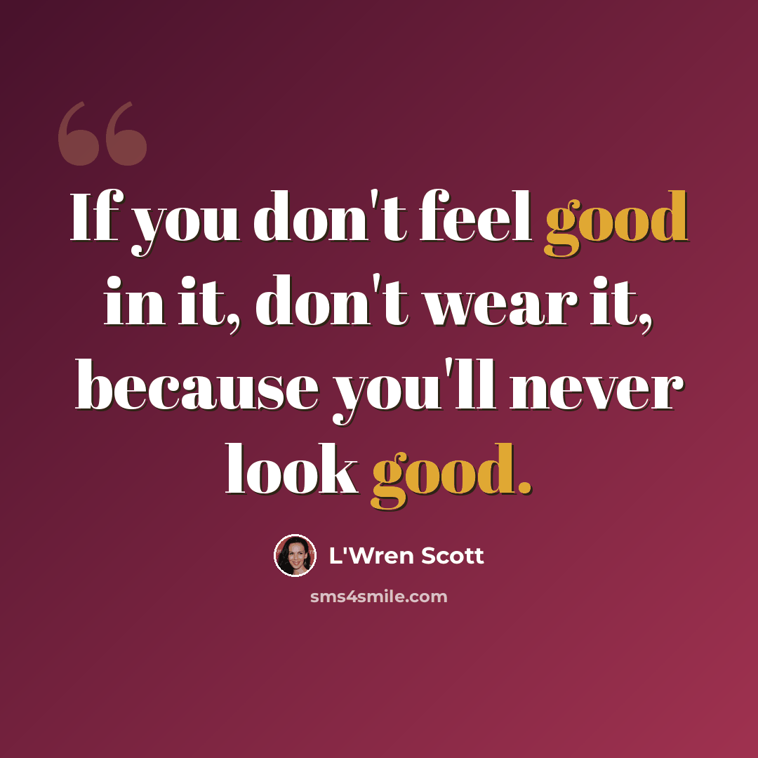 “If you don't feel good in it, don't wear it, because you'll never look good.” quote by L'Wren Scott