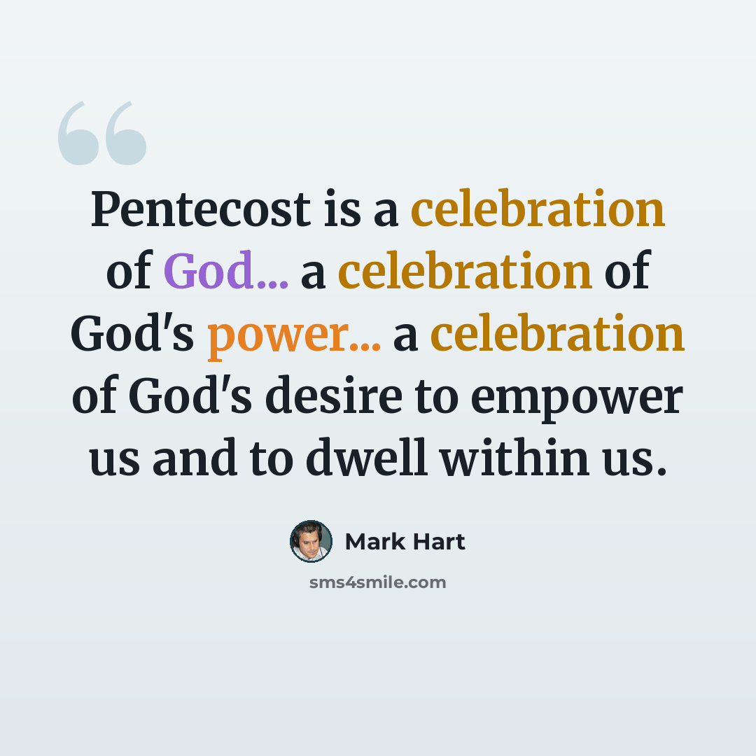 “Pentecost is a celebration of God... a celebration of God's power... a celebration of God's desire to empower us and to dwell within us.” quote by Mark Hart