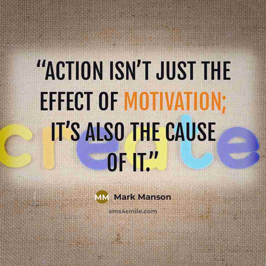 “Action isn’t just the effect of motivation; it’s also the cause of it.” quote by Mark Manson