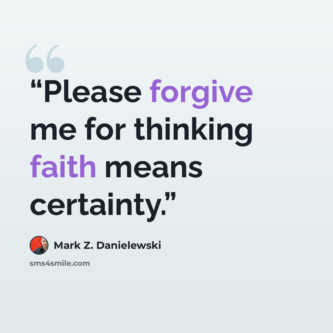 “Please forgive me for thinking faith means certainty.” quote by Mark Z. Danielewski
