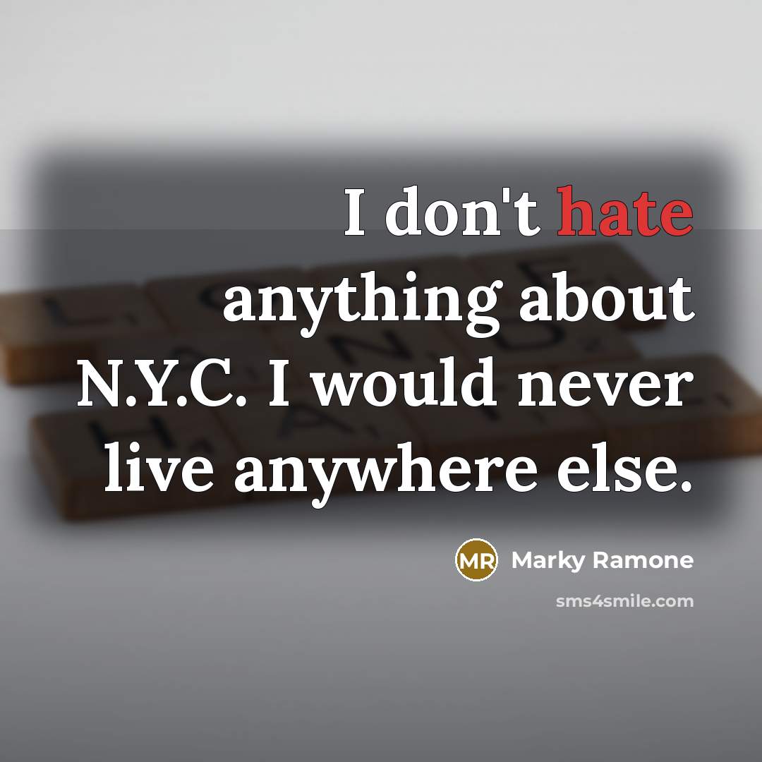 “I don't hate anything about N.Y.C. I would never live anywhere else.” quote by Marky Ramone