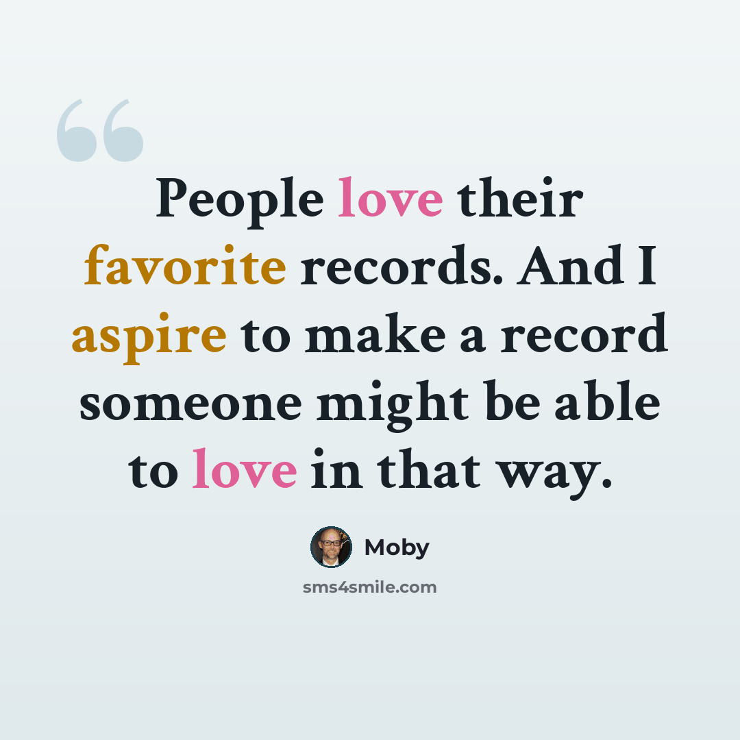 “People love their favorite records. And I aspire to make a record someone might be able to love in that way.” quote by Moby