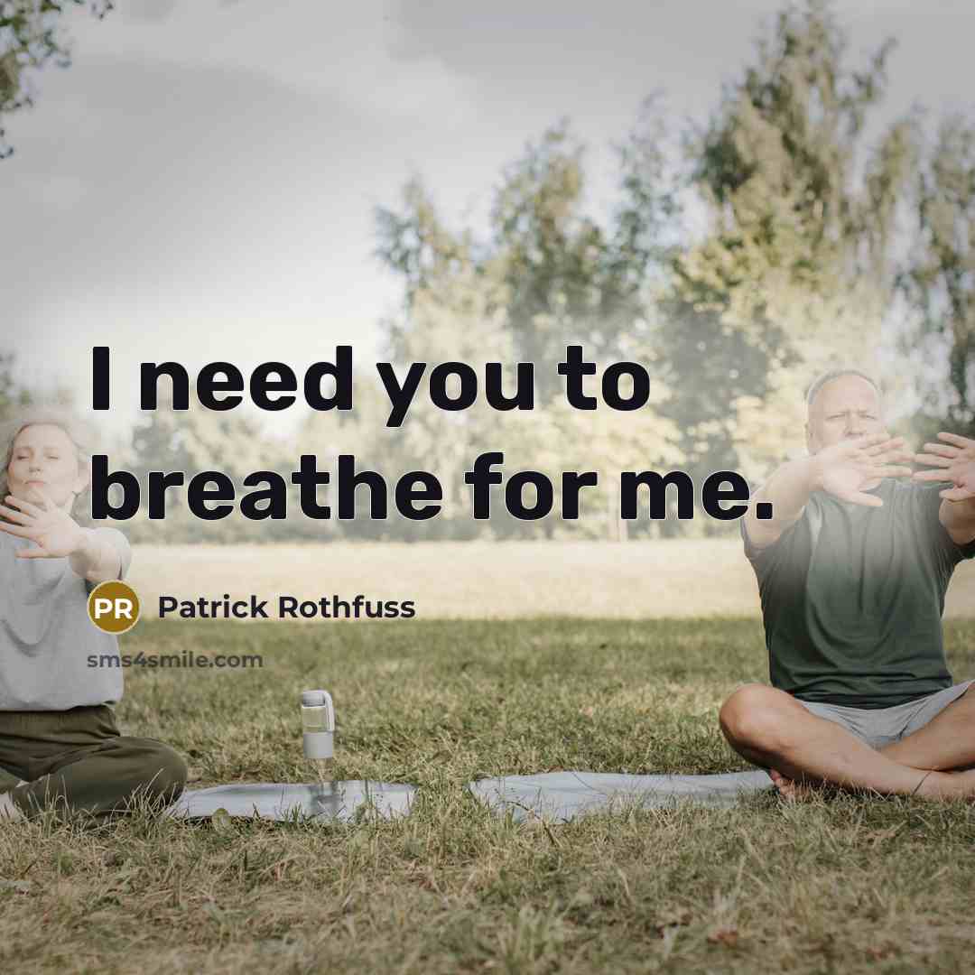 “I need you to breathe for me.” quote by Patrick Rothfuss