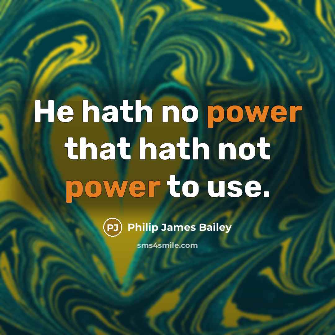 “He hath no power that hath not power to use.” quote by Philip James Bailey