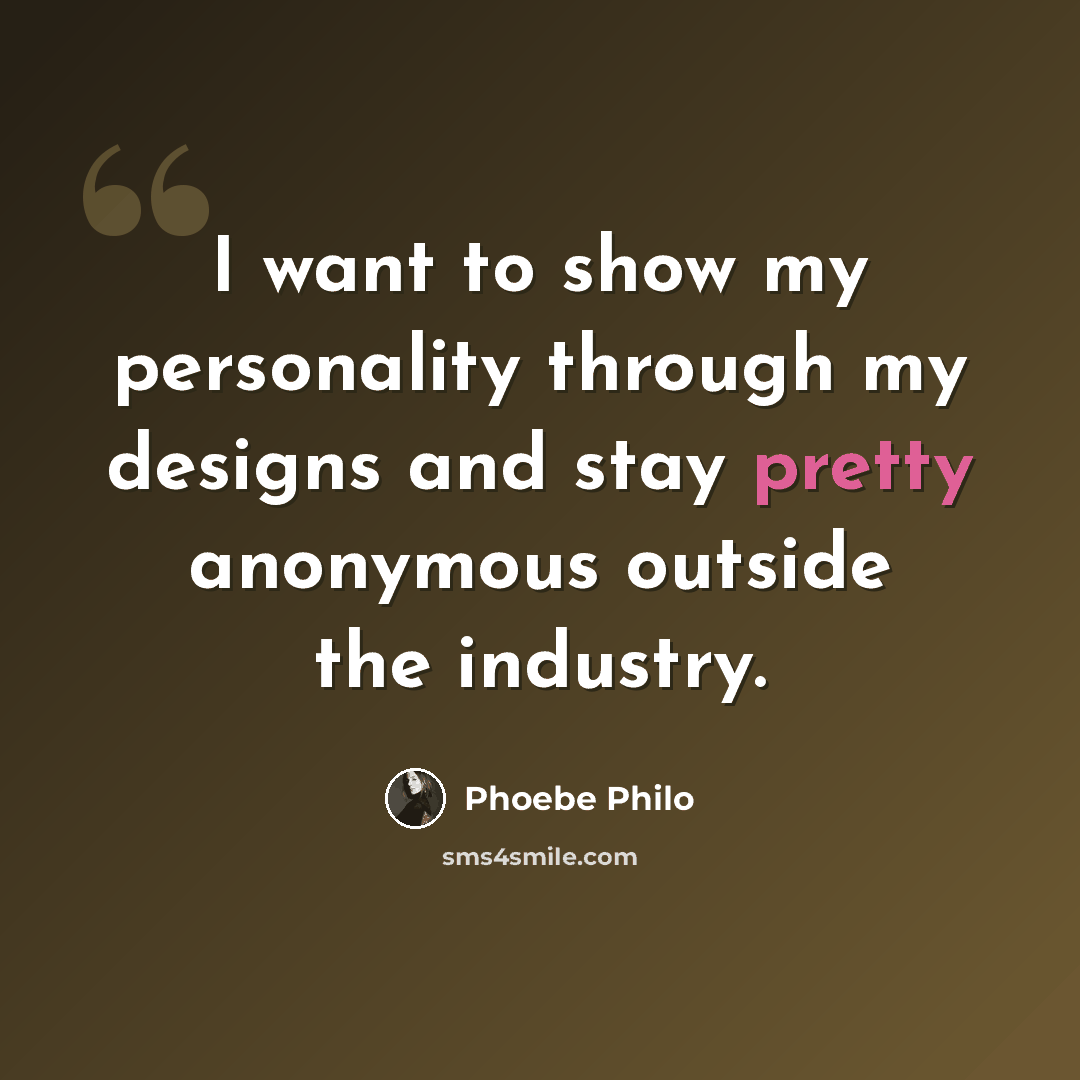 “I want to show my personality through my designs and stay pretty anonymous outside the industry.” quote by Phoebe Philo