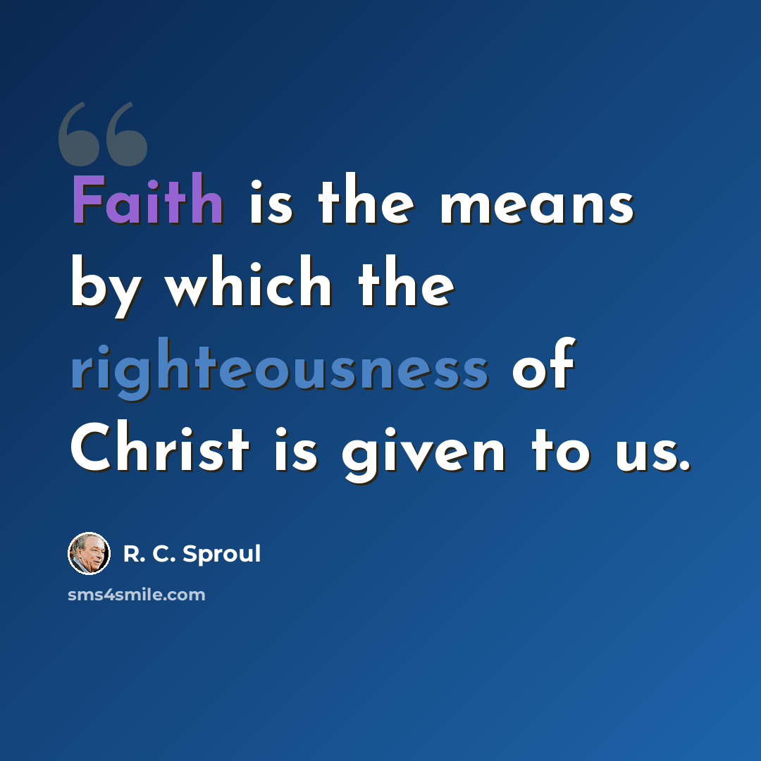 “Faith is the means by which the righteousness of Christ is given to us.” quote by R. C. Sproul