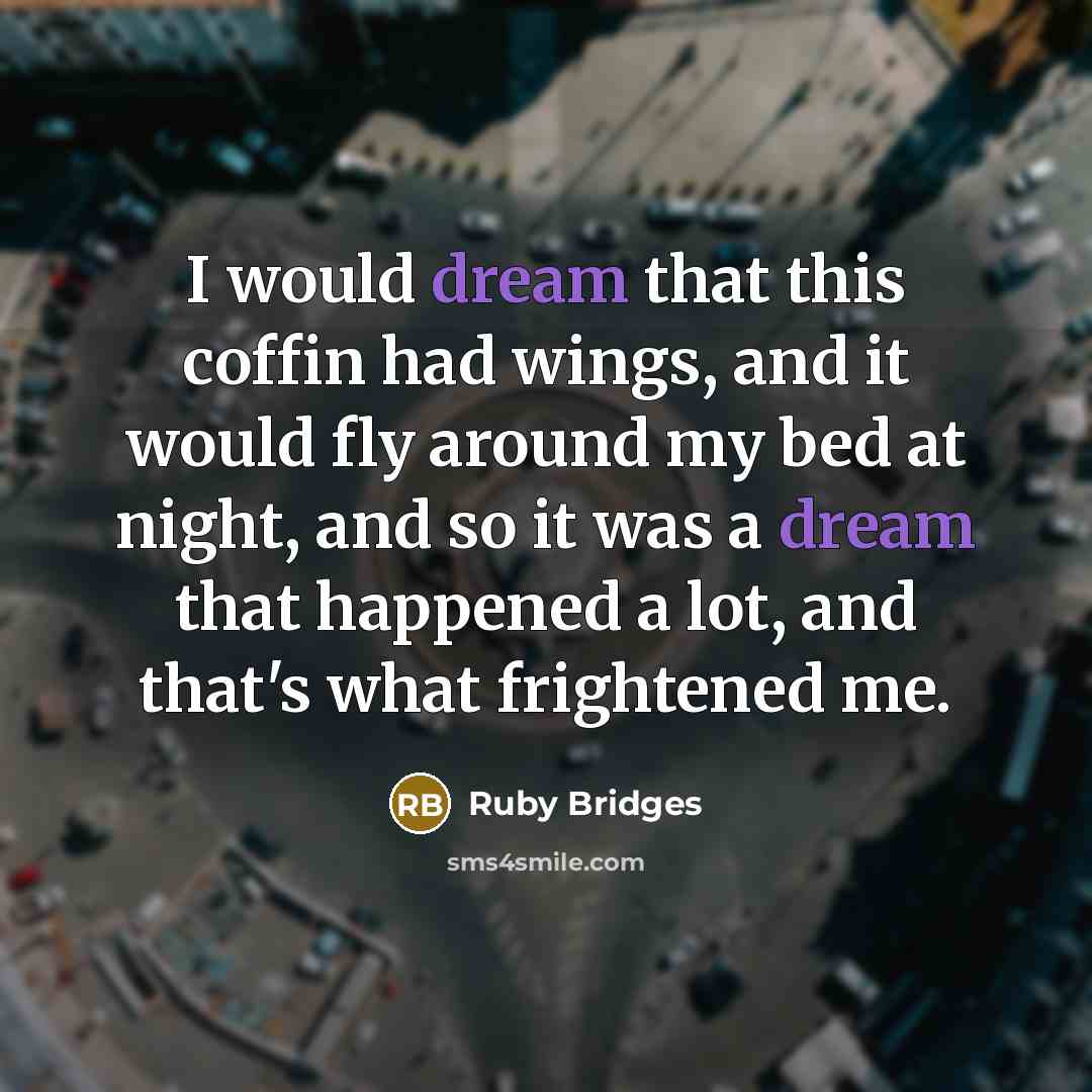 “I would dream that this coffin had wings, and it would fly around my bed at night, and so it was a dream that happened a lot, and that's what frightened me.” quote by Ruby Bridges