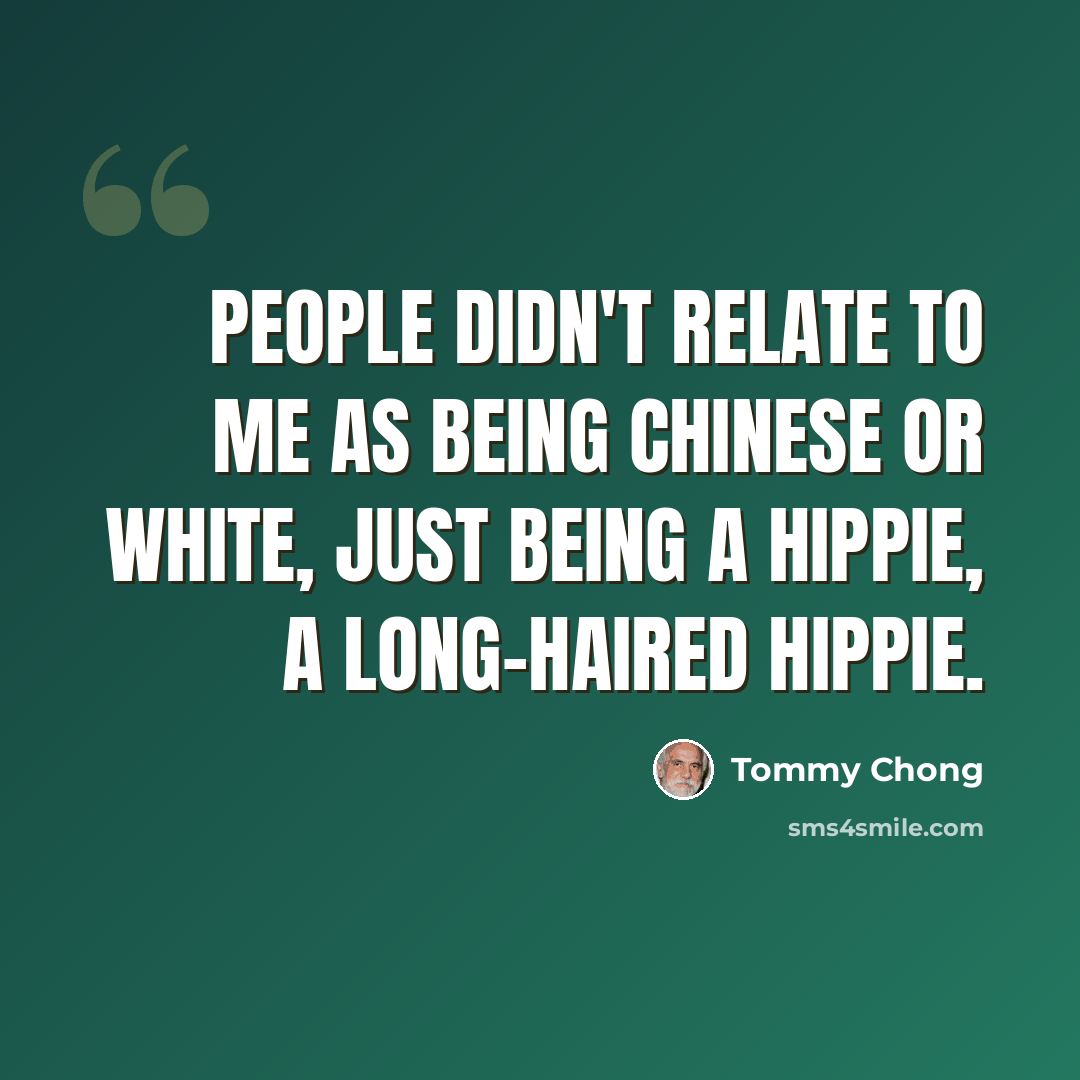 “People didn't relate to me as being Chinese or white, just being a hippie, a long-haired hippie.” quote by Tommy Chong