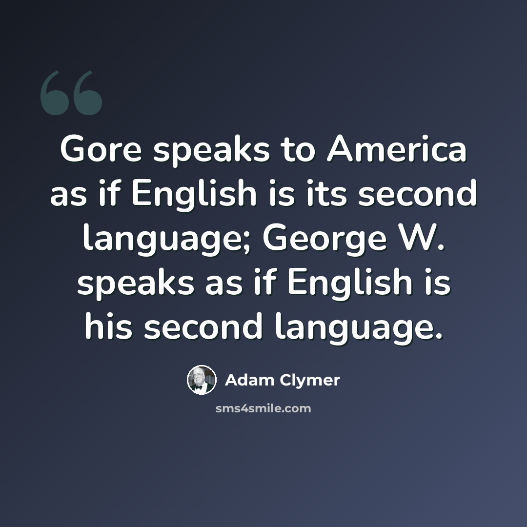 “Gore speaks to America as if English is its second language; George W. speaks as if English is his second language.” quote by Adam Clymer