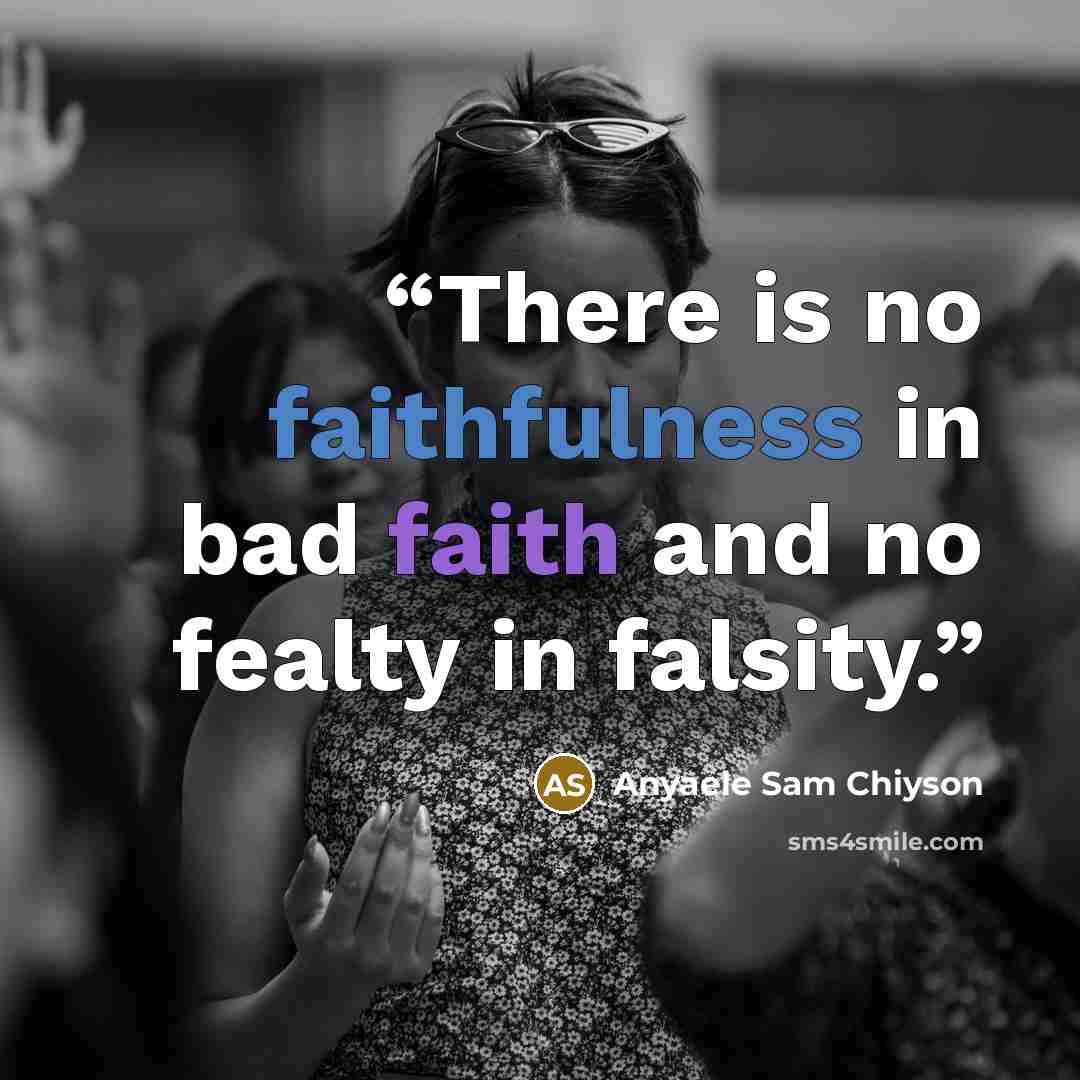 “There is no faithfulness in bad faith and no fealty in falsity.” quote by Anyaele Sam Chiyson