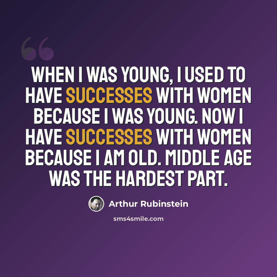 “When I was young, I used to have successes with women because I was young. Now I have successes with women because I am old. Middle age was the hardest part.” quote by Arthur Rubinstein