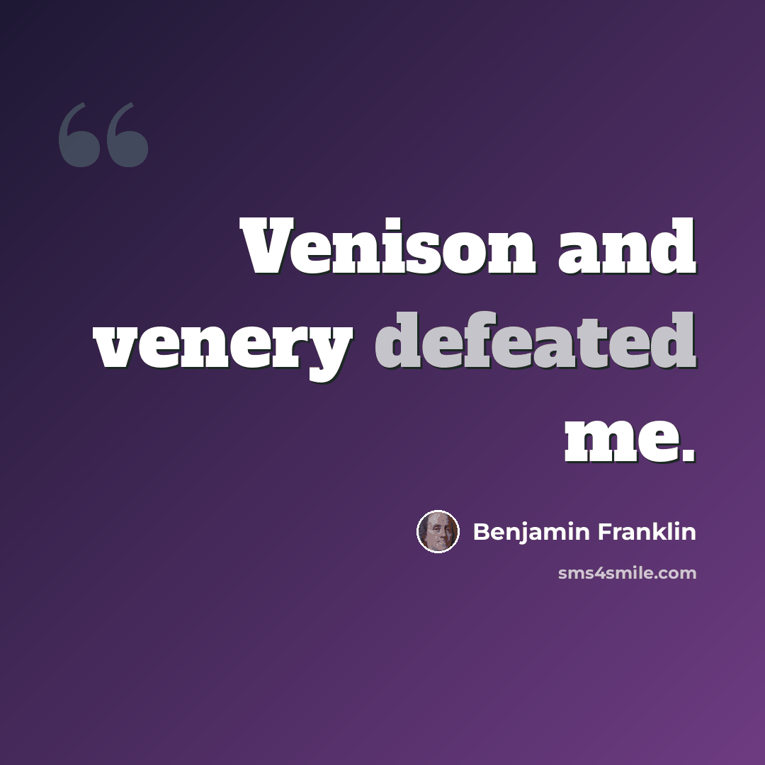 “Venison and venery defeated me.” quote by Benjamin Franklin