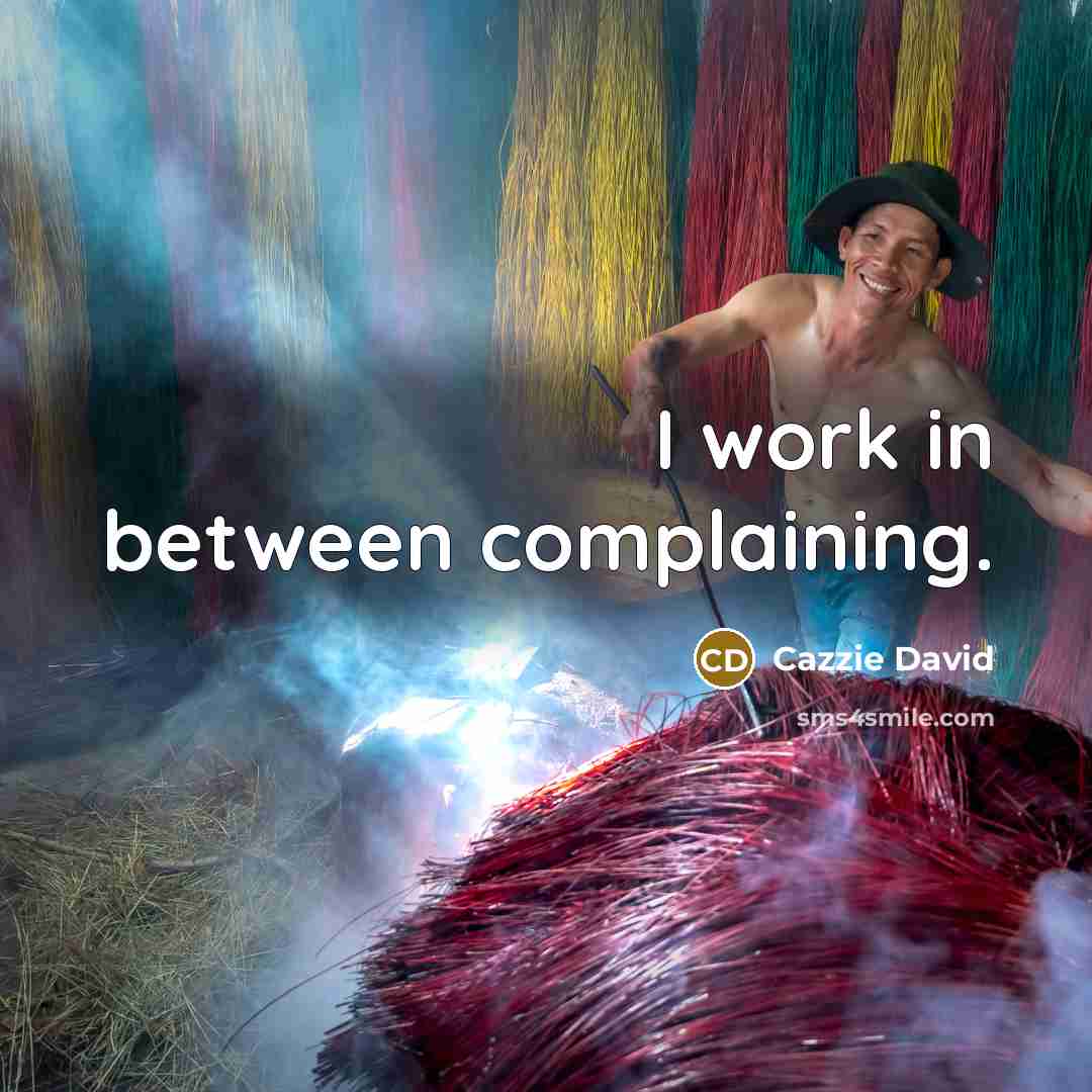 “I work in between complaining.” quote by Cazzie David