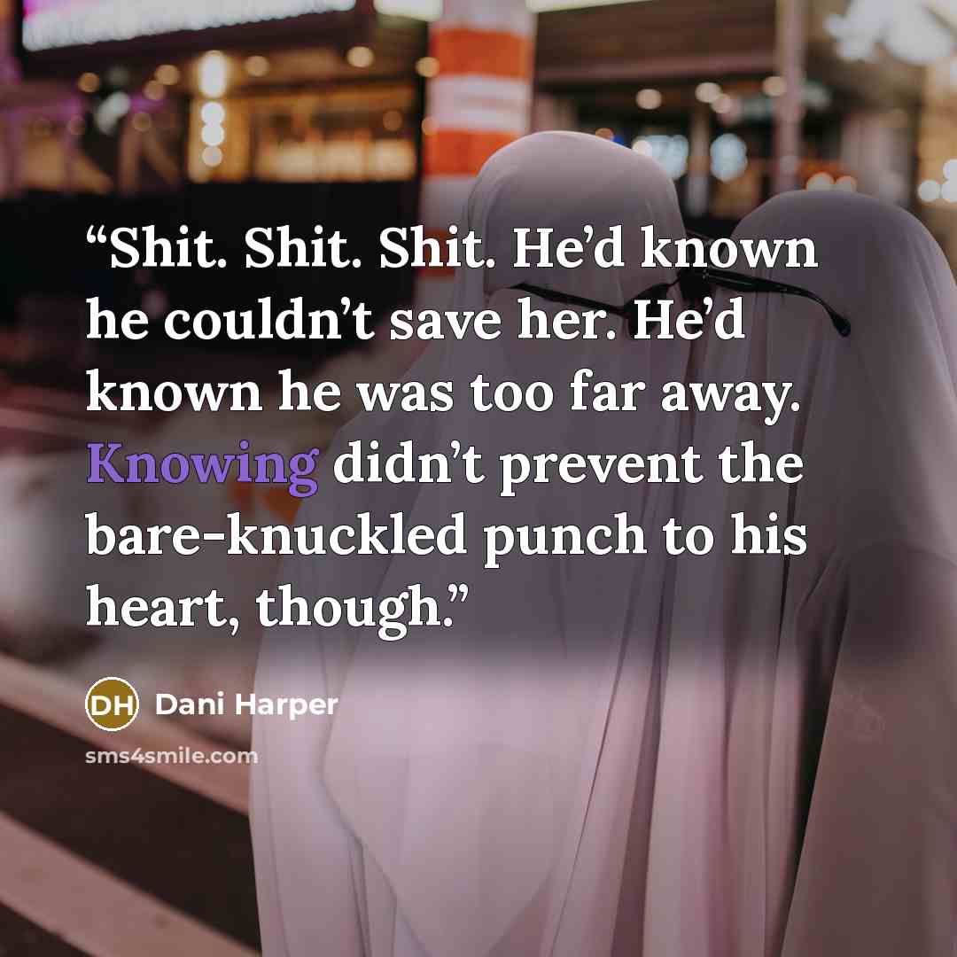 “Shit. Shit. Shit. He’d known he couldn’t save her. He’d known he was too far away. Knowing didn’t prevent the bare-knuckled punch to his heart, though.” quote by Dani Harper