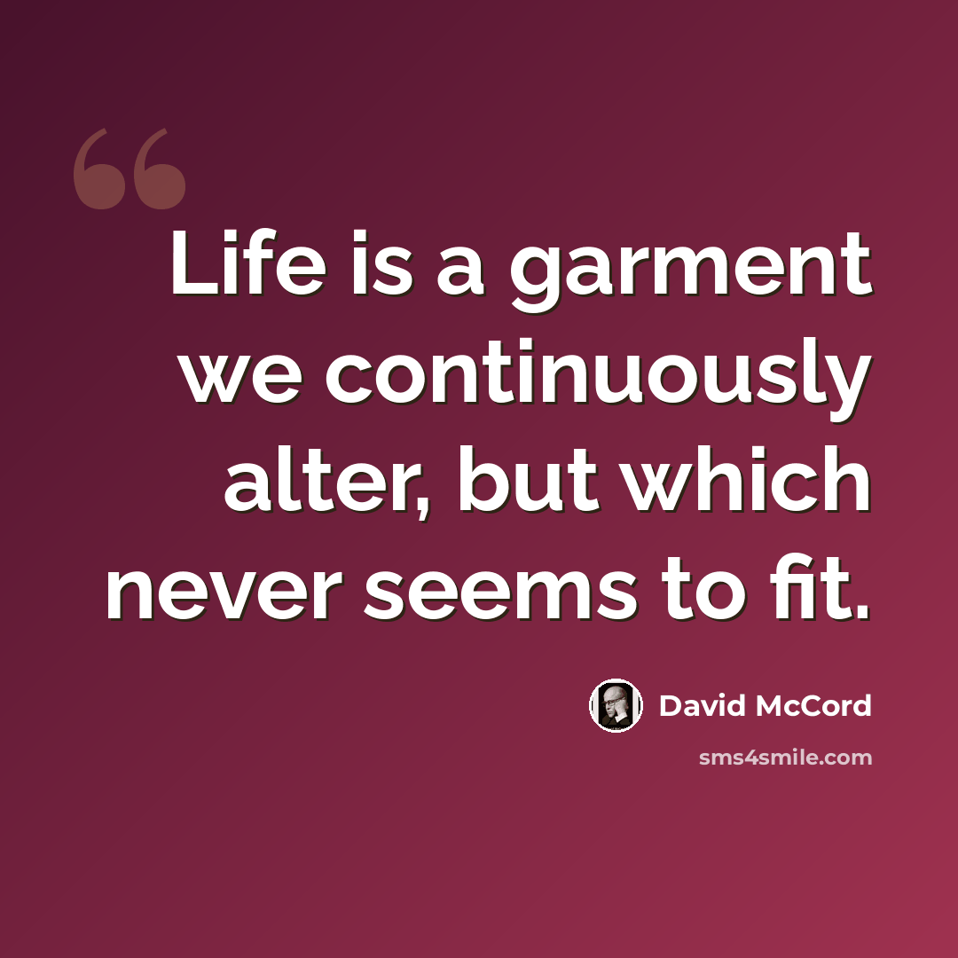 “Life is a garment we continuously alter, but which never seems to fit.” quote by David McCord